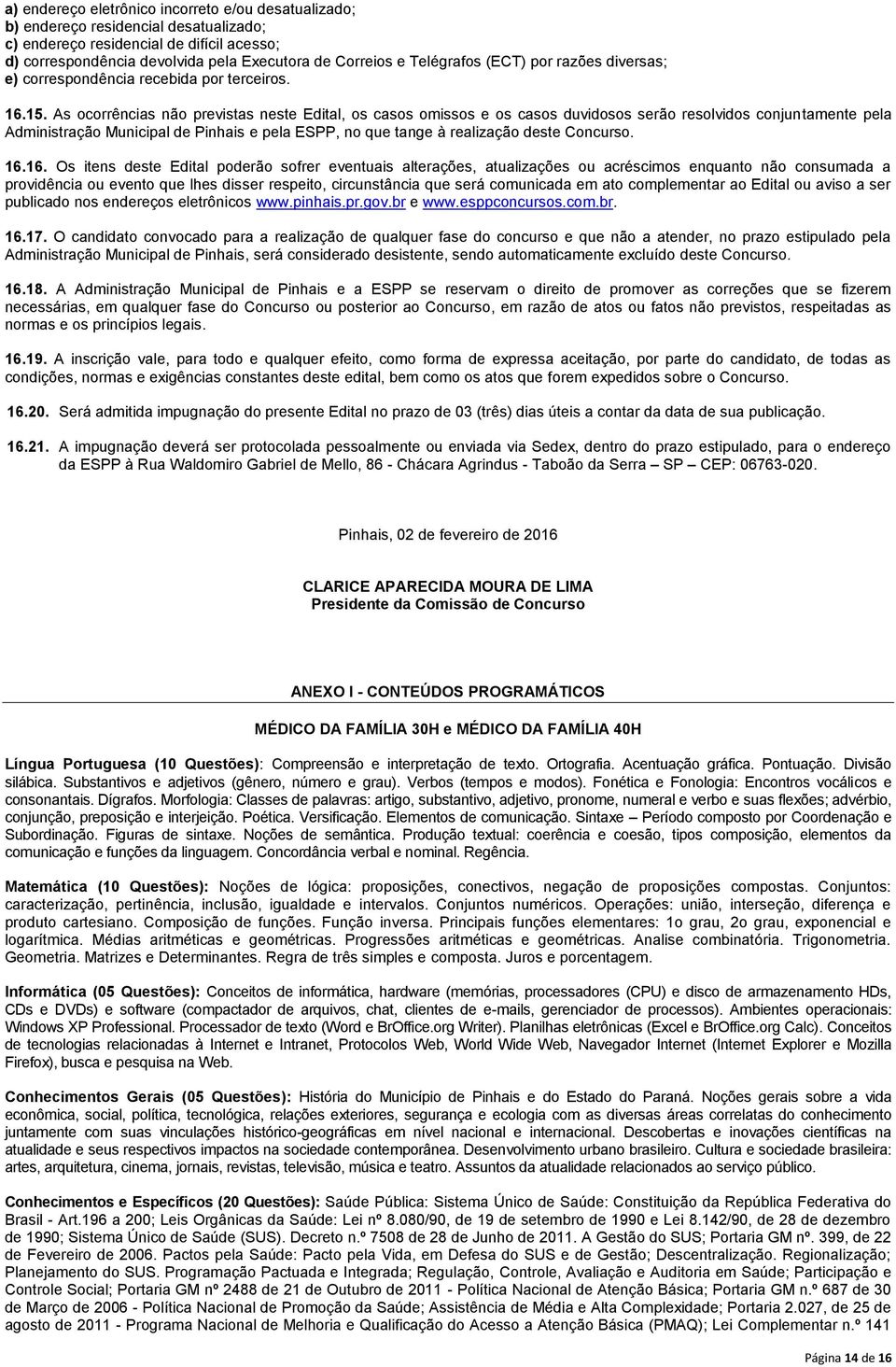 As ocorrências não previstas neste Edital, os casos omissos e os casos duvidosos serão resolvidos conjuntamente pela Administração Municipal de Pinhais e pela ESPP, no que tange à realização deste