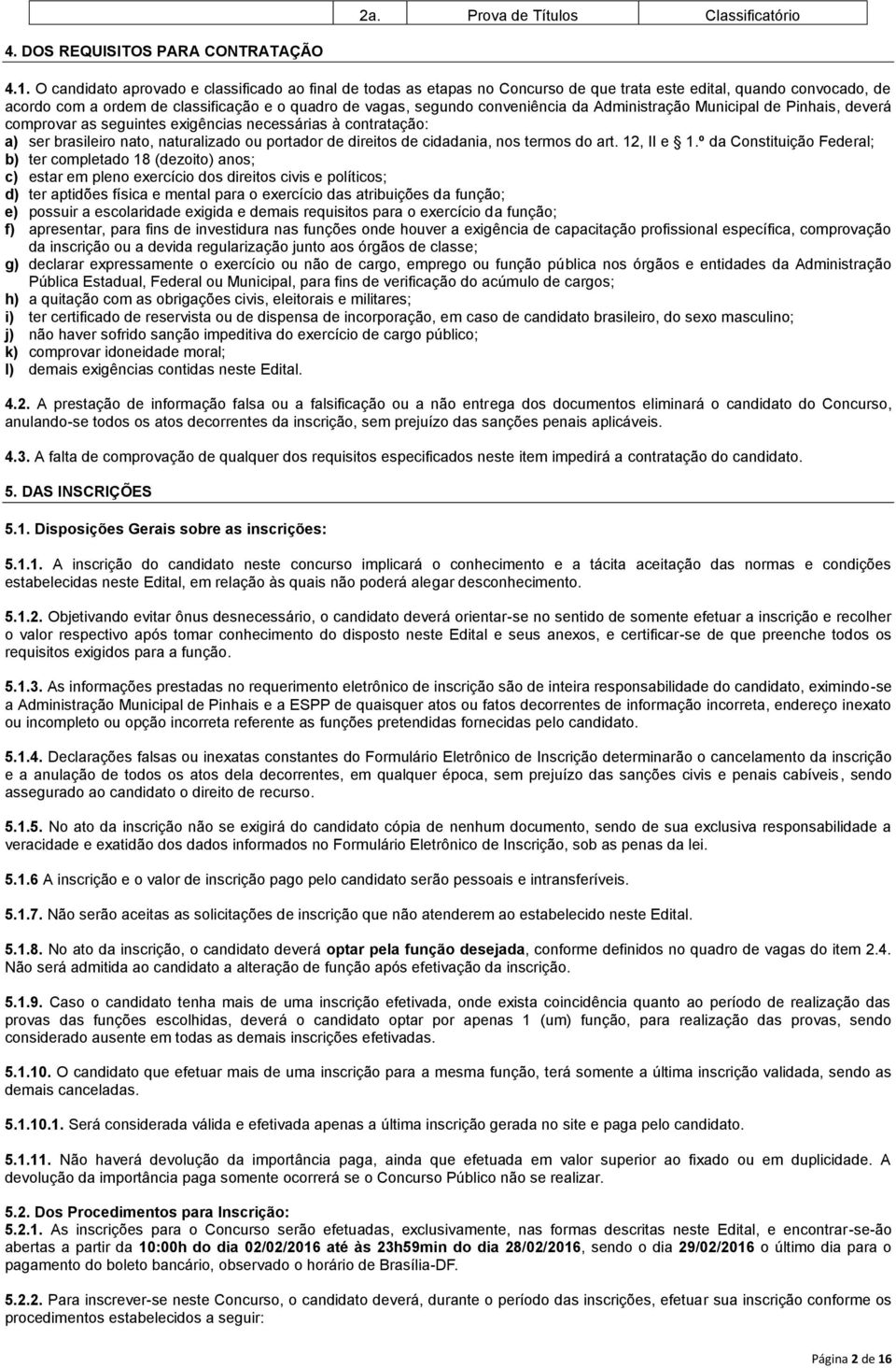 conveniência da Administração Municipal de Pinhais, deverá comprovar as seguintes exigências necessárias à contratação: a) ser brasileiro nato, naturalizado ou portador de direitos de cidadania, nos