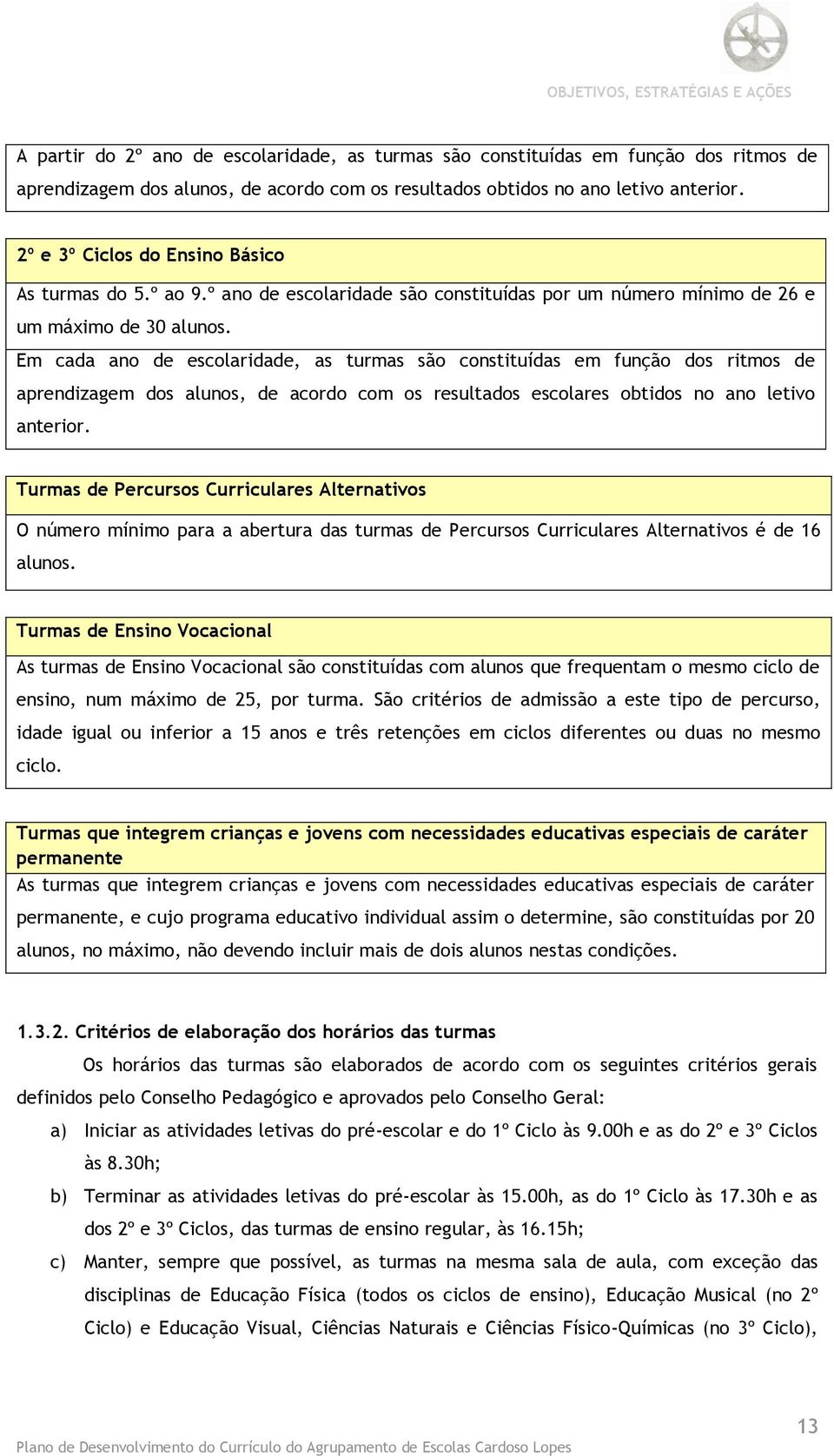 Em cada ano de escolaridade, as turmas são constituídas em função dos ritmos de aprendizagem dos alunos, de acordo com os resultados escolares obtidos no ano letivo anterior.