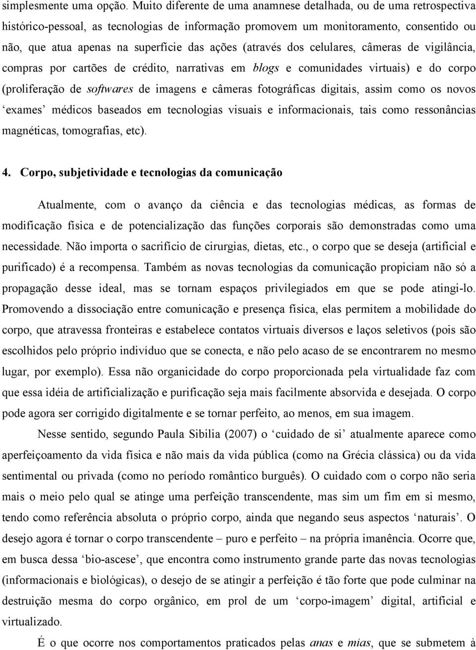 ações (através dos celulares, câmeras de vigilância, compras por cartões de crédito, narrativas em blogs e comunidades virtuais) e do corpo (proliferação de softwares de imagens e câmeras