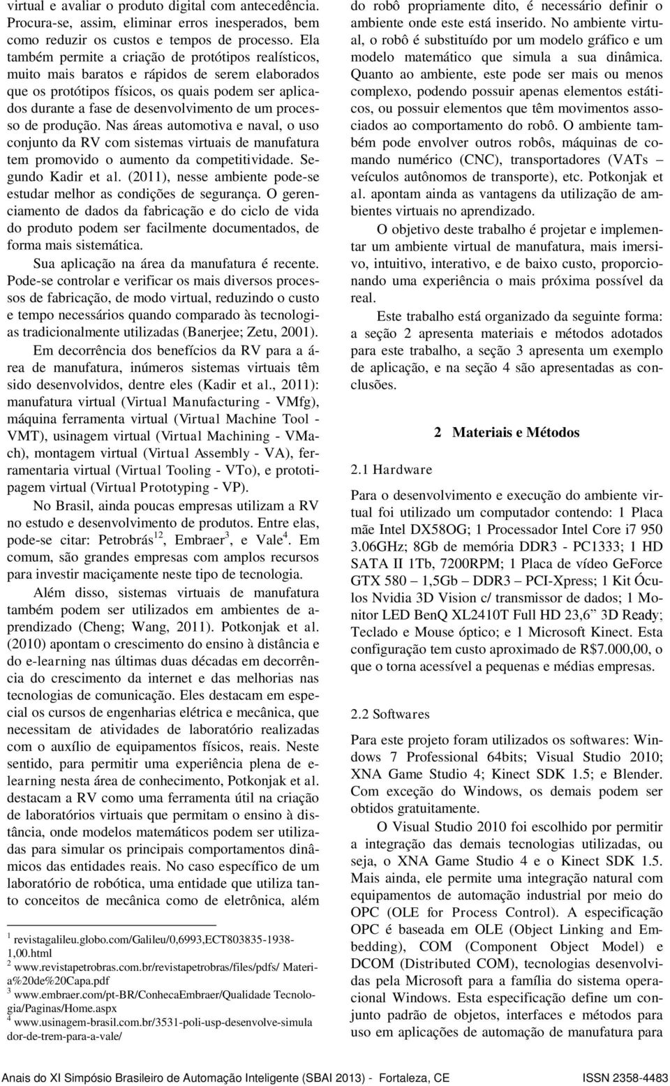 um processo de produção. Nas áreas automotiva e naval, o uso conjunto da RV com sistemas virtuais de manufatura tem promovido o aumento da competitividade. Segundo Kadir et al.