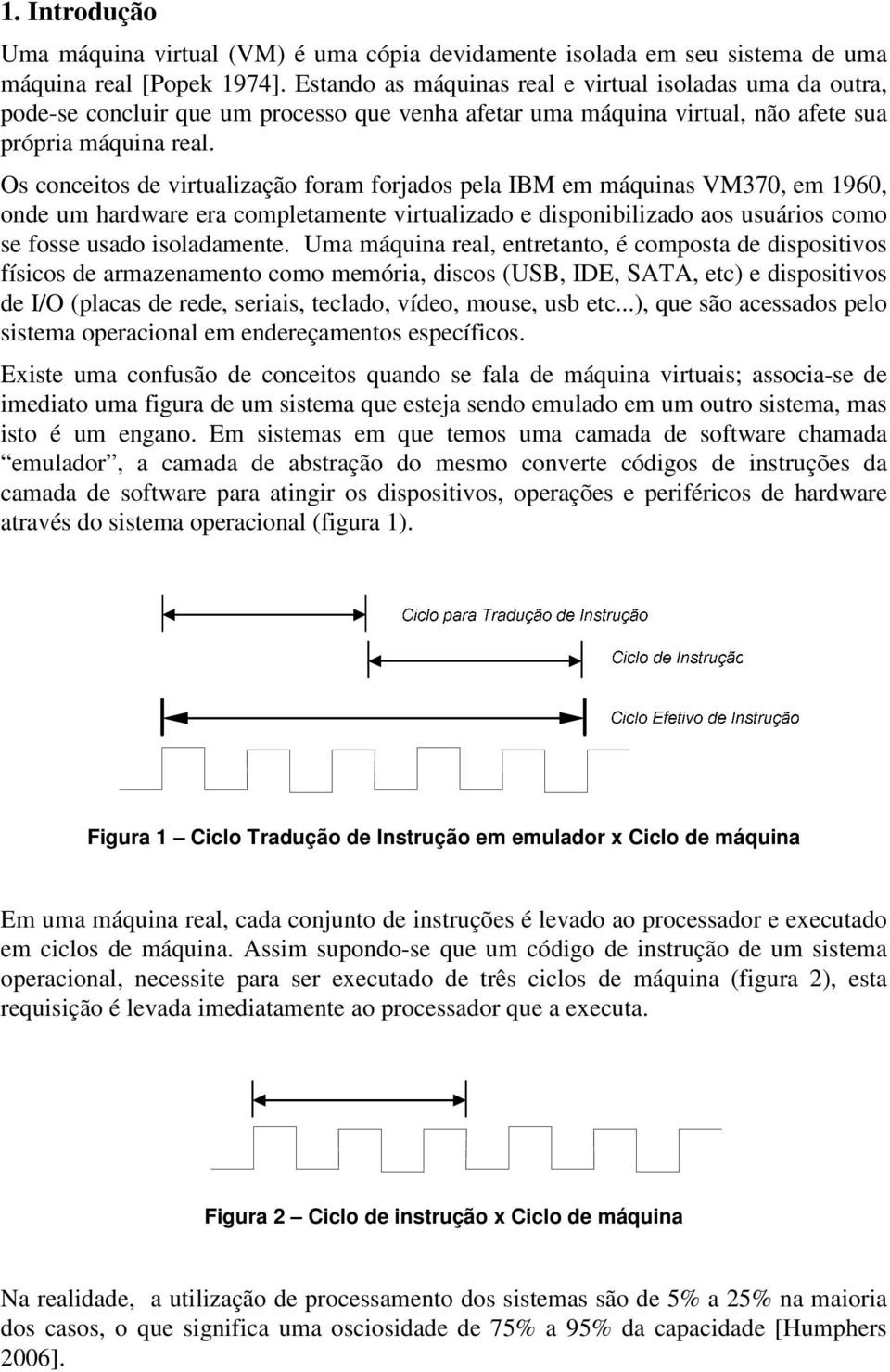 Os conceitos de virtualização foram forjados pela IBM em máquinas VM370, em 1960, onde um hardware era completamente virtualizado e disponibilizado aos usuários como se fosse usado isoladamente.