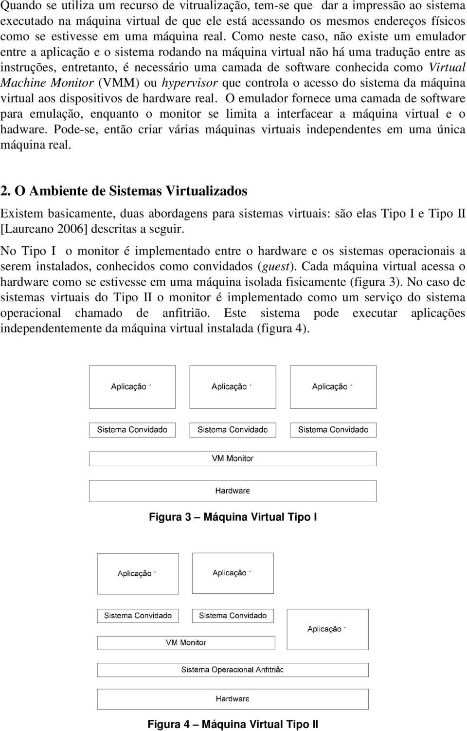 Como neste caso, não existe um emulador entre a aplicação e o sistema rodando na máquina virtual não há uma tradução entre as instruções, entretanto, é necessário uma camada de software conhecida