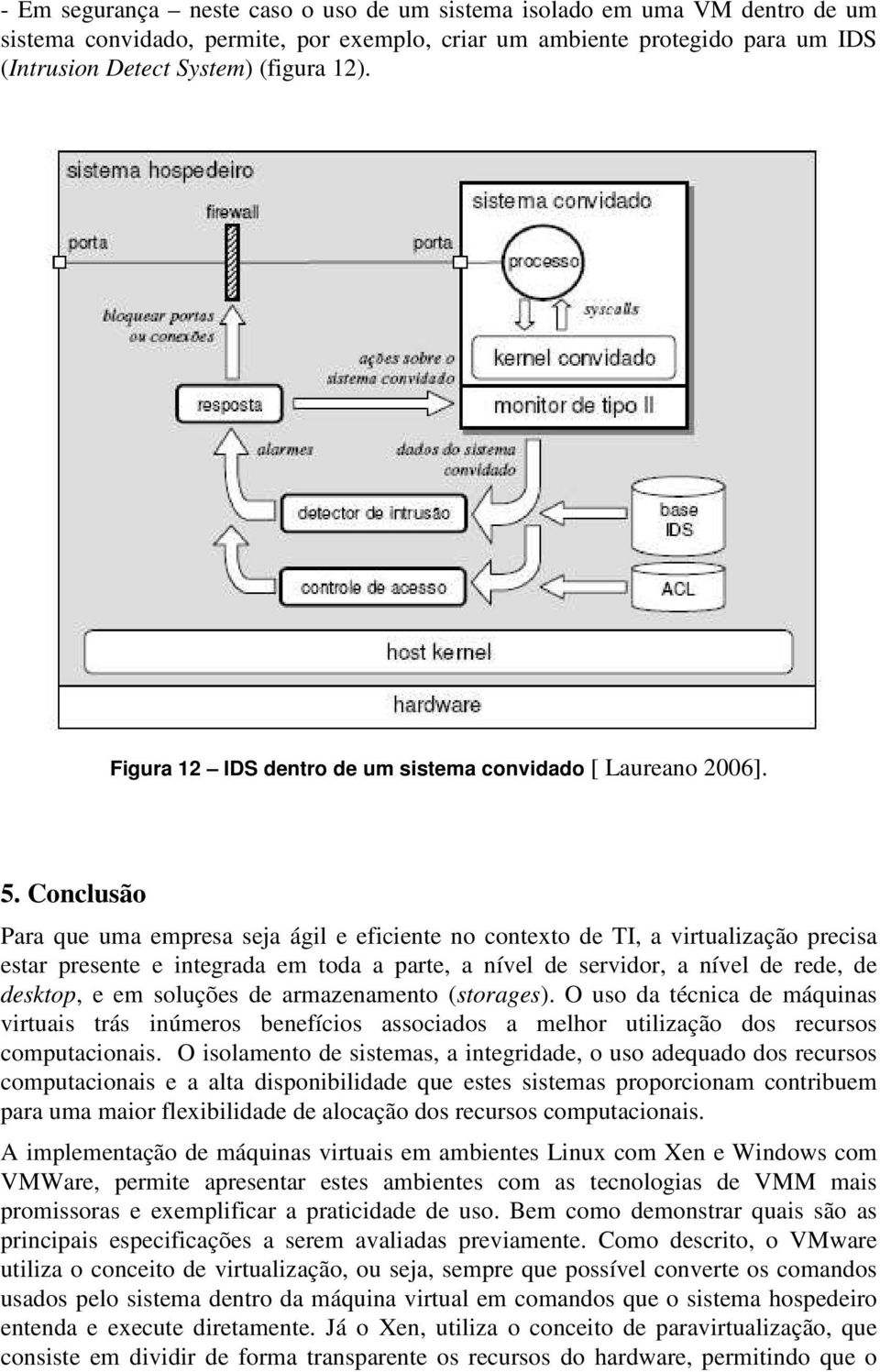 Conclusão Para que uma empresa seja ágil e eficiente no contexto de TI, a virtualização precisa estar presente e integrada em toda a parte, a nível de servidor, a nível de rede, de desktop, e em