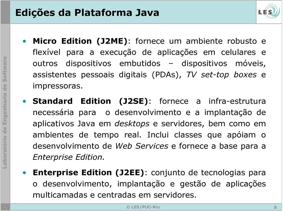 Standard Edition (J2SE): fornece a infra-estrutura necessária para o desenvolvimento e a implantação de aplicativos Java em desktops e servidores, bem como em ambientes de