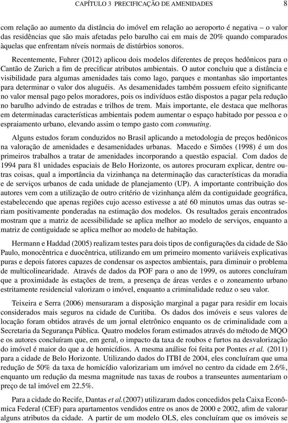 Recentemente, Fuhrer (2012) aplicou dois modelos diferentes de preços hedônicos para o Cantão de Zurich a fim de precificar atributos ambientais.