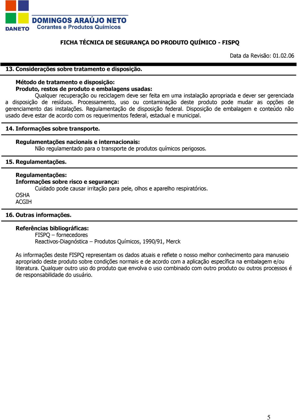 de resíduos. Processamento, uso ou contaminação deste produto pode mudar as opções de gerenciamento das instalações. Regulamentação de disposição federal.