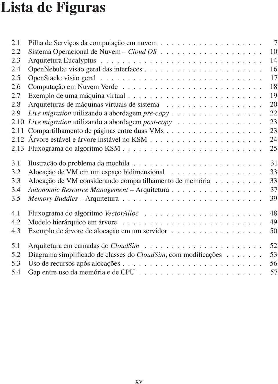 7 Exemplo de uma máquina virtual......................... 19 2.8 Arquiteturas de máquinas virtuais de sistema.................. 20 2.9 Live migration utilizando a abordagem pre-copy................. 22 2.