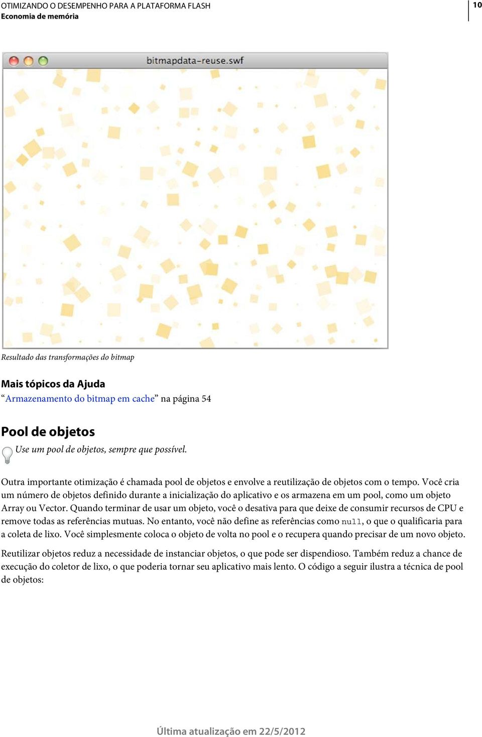 Você cria um número de objetos definido durante a inicialização do aplicativo e os armazena em um pool, como um objeto Array ou Vector.