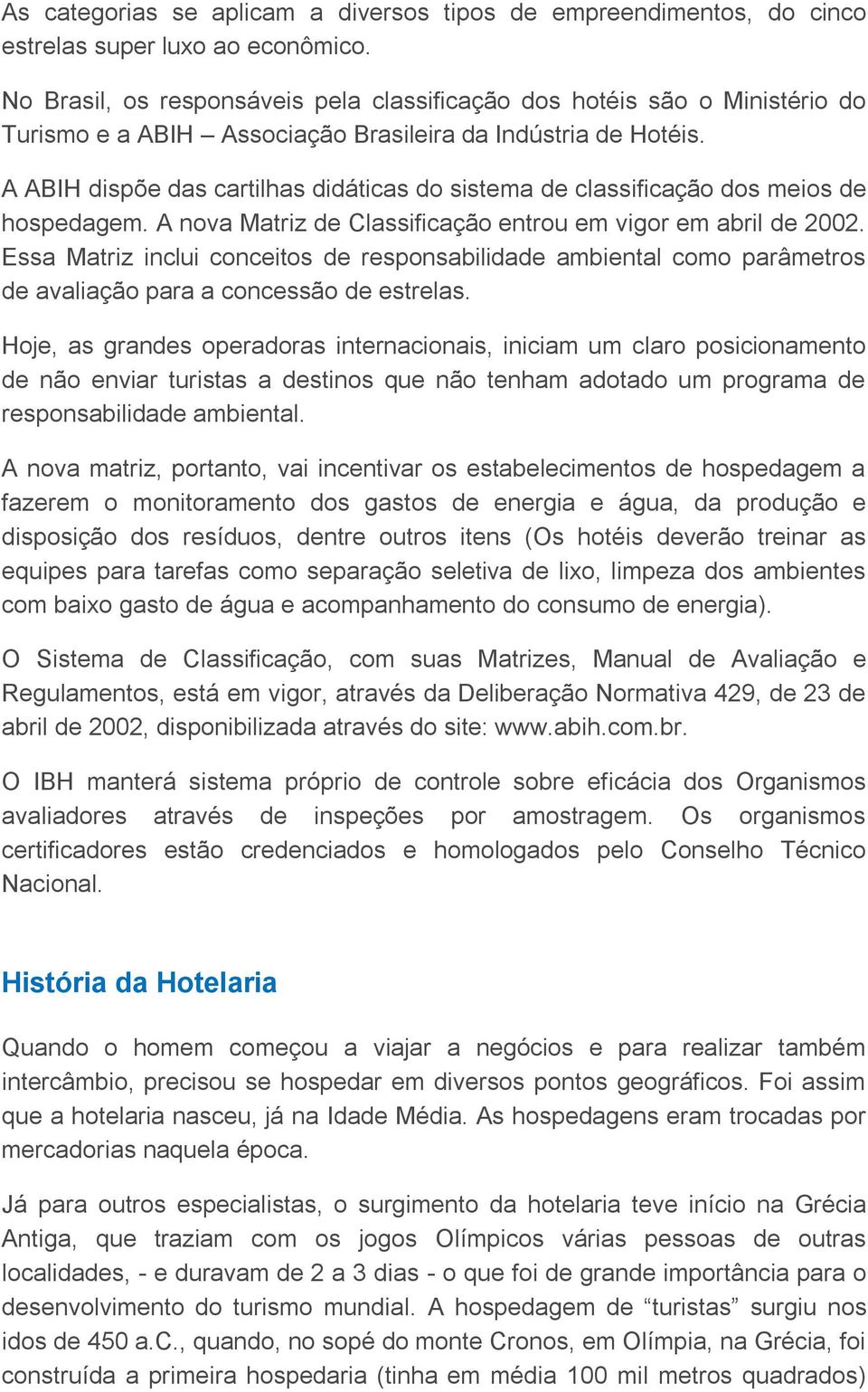 A ABIH dispõe das cartilhas didáticas do sistema de classificação dos meios de hospedagem. A nova Matriz de Classificação entrou em vigor em abril de 2002.