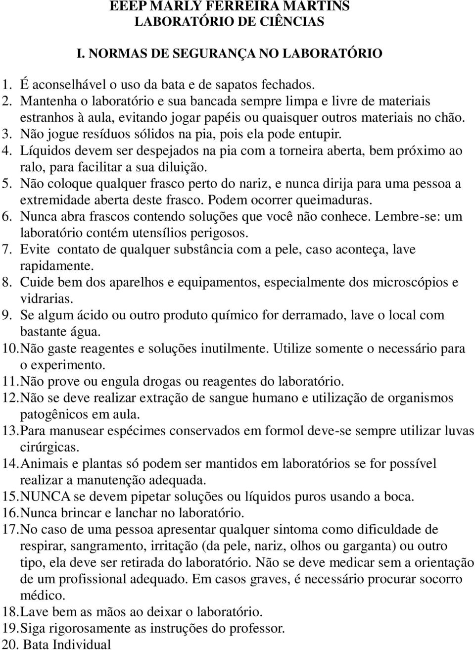 Não jogue resíduos sólidos na pia, pois ela pode entupir. 4. Líquidos devem ser despejados na pia com a torneira aberta, bem próximo ao ralo, para facilitar a sua diluição. 5.