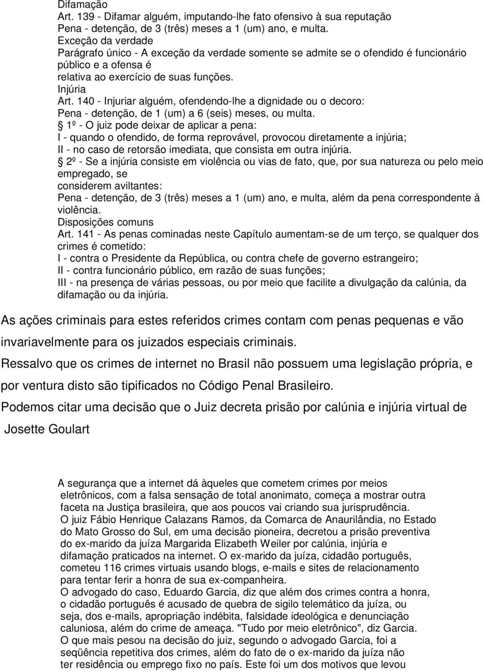 140 - Injuriar alguém, ofendendo-lhe a dignidade ou o decoro: Pena - detenção, de 1 (um) a 6 (seis) meses, ou multa.