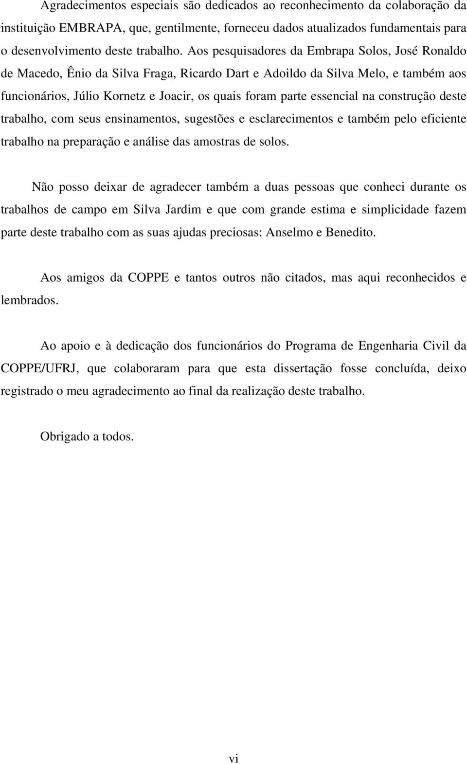 essencial na construção deste trabalho, com seus ensinamentos, sugestões e esclarecimentos e também pelo eficiente trabalho na preparação e análise das amostras de solos.