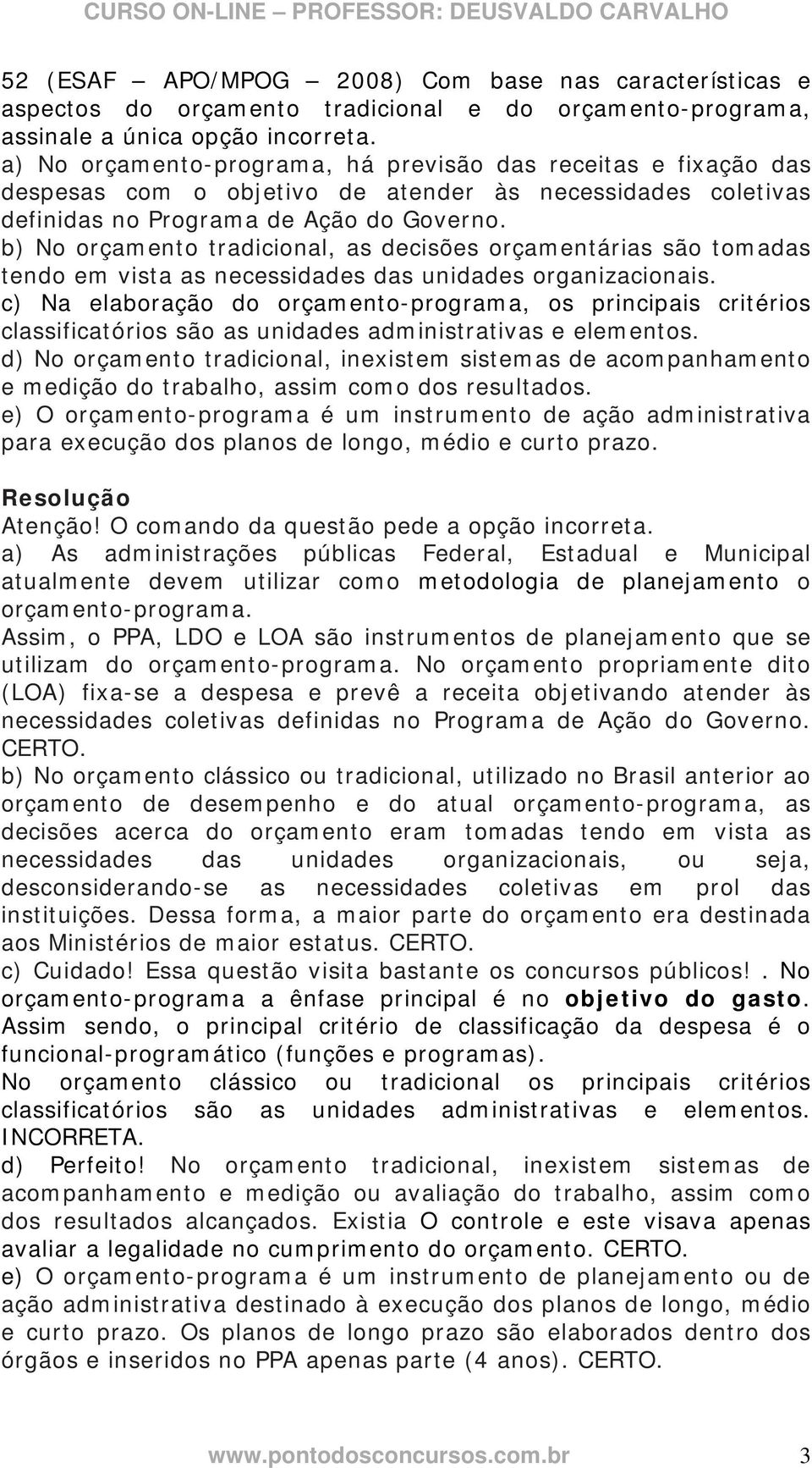 b) No orçamento tradicional, as decisões orçamentárias são tomadas tendo em vista as necessidades das unidades organizacionais.