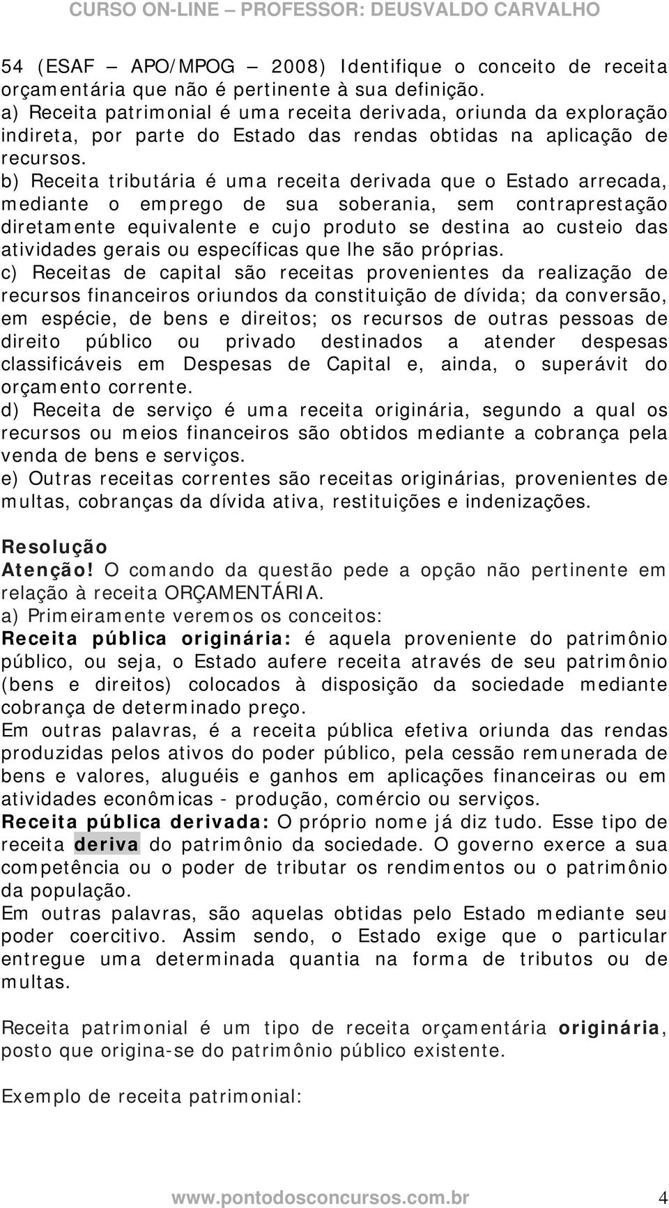 b) Receita tributária é uma receita derivada que o Estado arrecada, mediante o emprego de sua soberania, sem contraprestação diretamente equivalente e cujo produto se destina ao custeio das