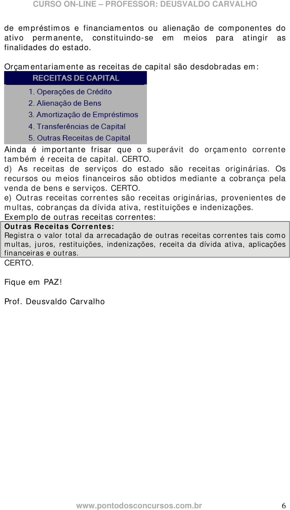 d) As receitas de serviços do estado são receitas originárias. Os recursos ou meios financeiros são obtidos mediante a cobrança pela venda de bens e serviços. CERTO.