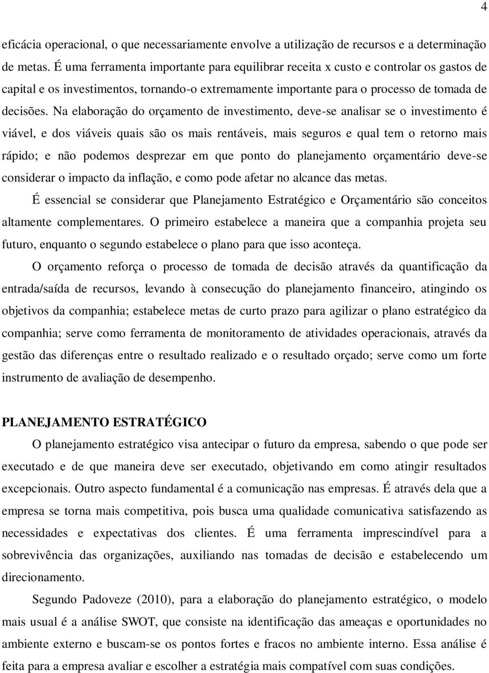 Na elaboração do orçamento de investimento, deve-se analisar se o investimento é viável, e dos viáveis quais são os mais rentáveis, mais seguros e qual tem o retorno mais rápido; e não podemos