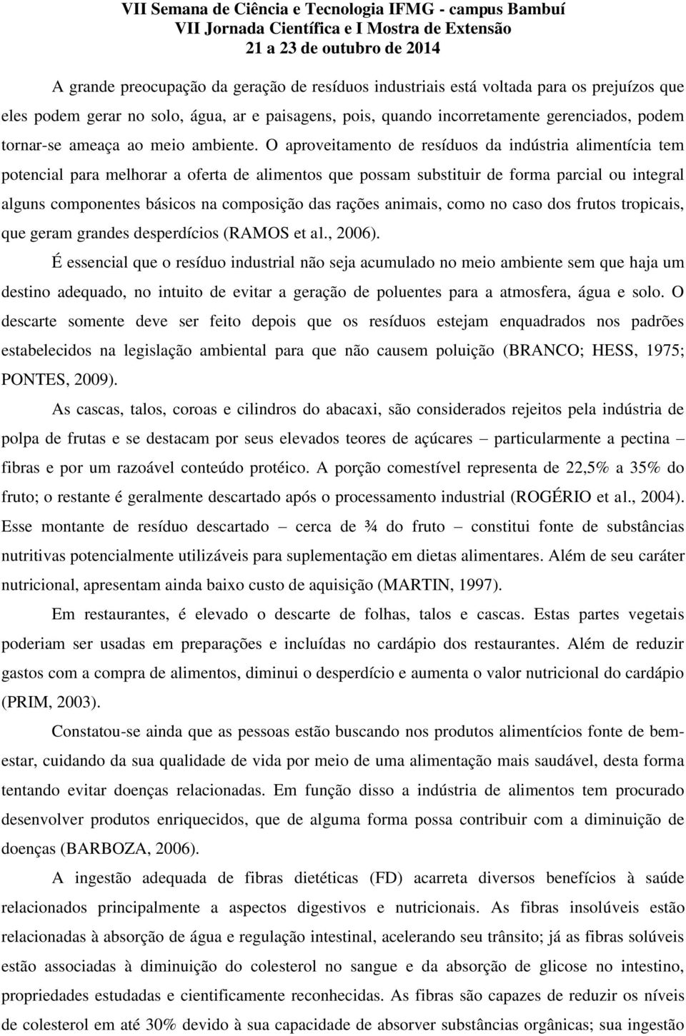 O aproveitamento de resíduos da indústria alimentícia tem potencial para melhorar a oferta de alimentos que possam substituir de forma parcial ou integral alguns componentes básicos na composição das