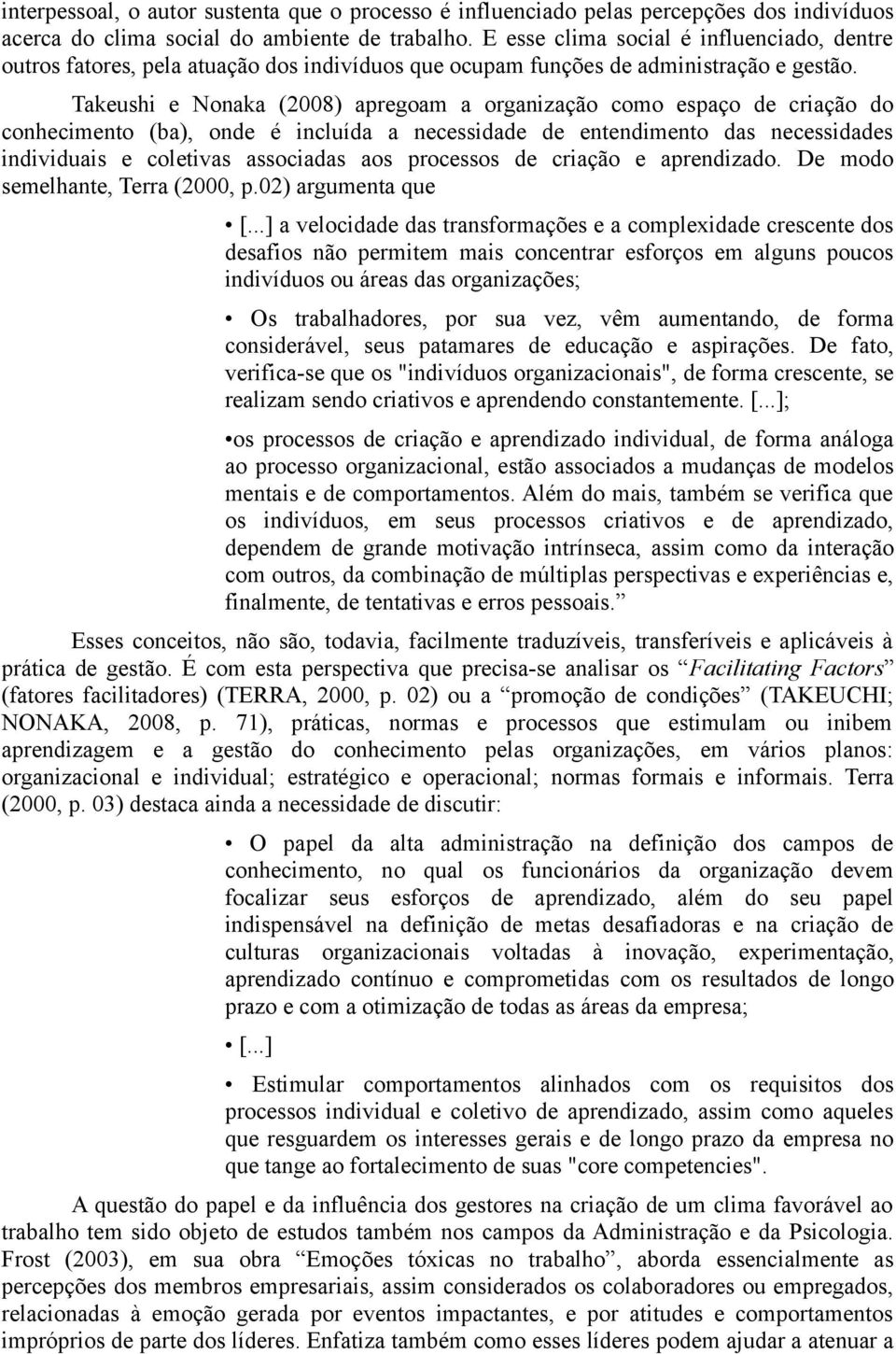 Takeushi e Nonaka (2008) apregoam a organização como espaço de criação do conhecimento (ba), onde é incluída a necessidade de entendimento das necessidades individuais e coletivas associadas aos