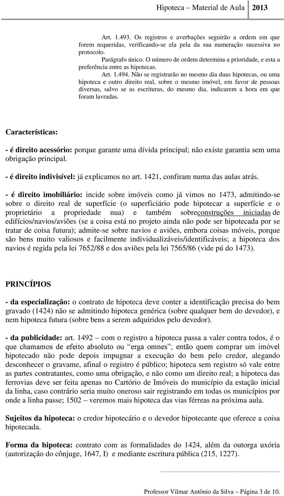 Não se registrarão no mesmo dia duas hipotecas, ou uma hipoteca e outro direito real, sobre o mesmo imóvel, em favor de pessoas diversas, salvo se as escrituras, do mesmo dia, indicarem a hora em que