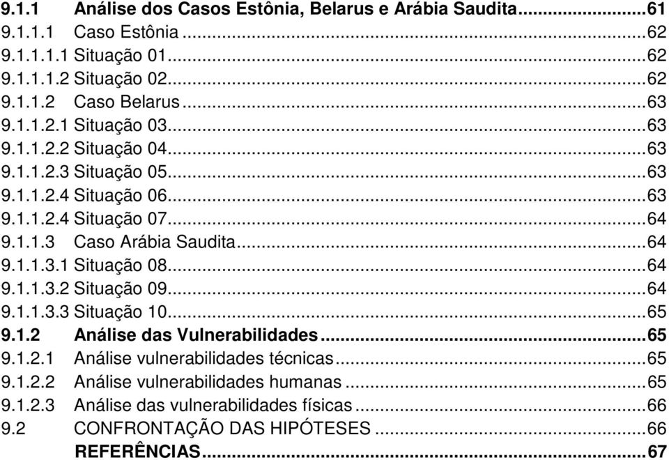 .. 64 9.1.1.3.1 Situação 08... 64 9.1.1.3.2 Situação 09... 64 9.1.1.3.3 Situação 10... 65 9.1.2 Análise das Vulnerabilidades... 65 9.1.2.1 Análise vulnerabilidades técnicas.