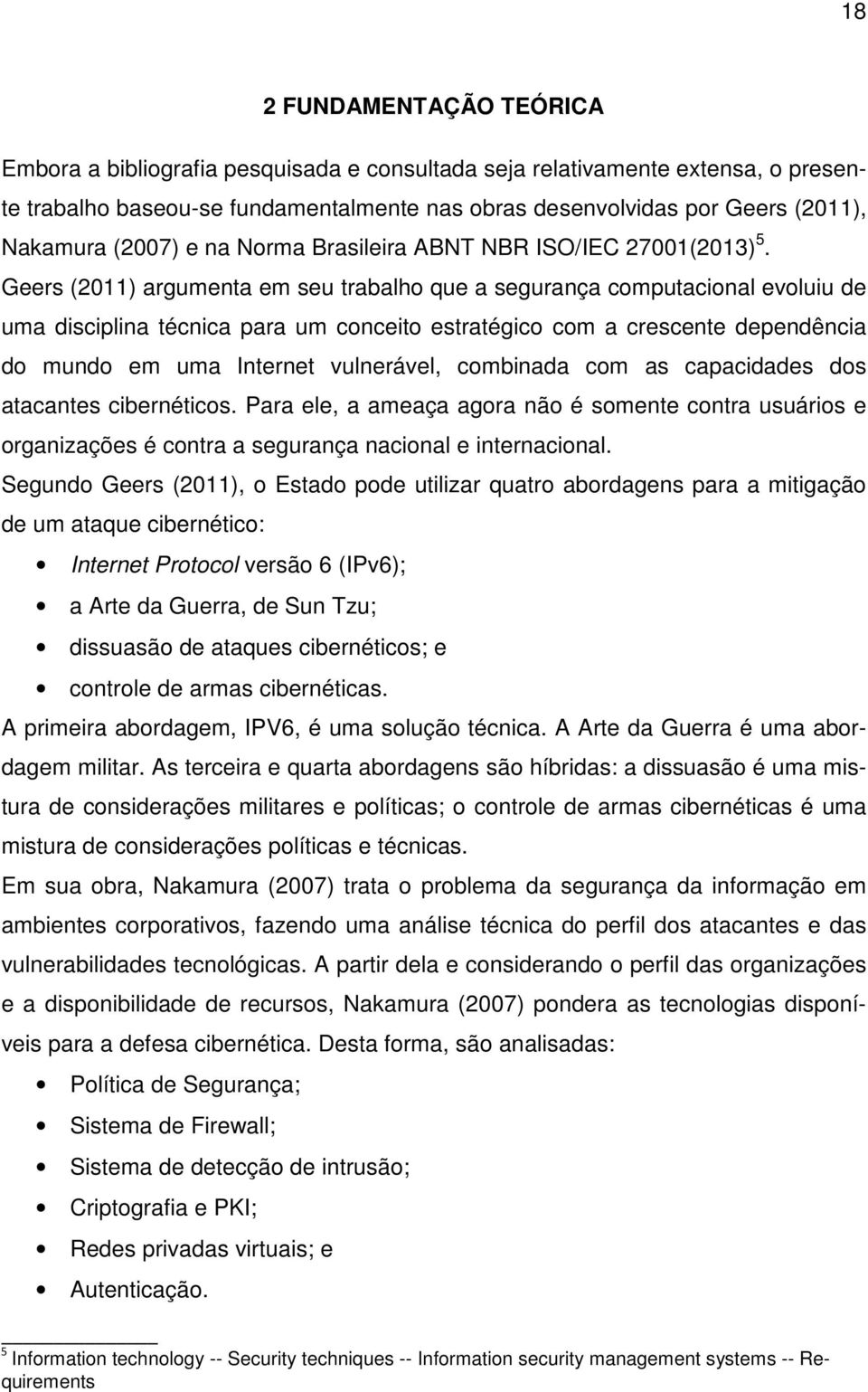 Geers (2011) argumenta em seu trabalho que a segurança computacional evoluiu de uma disciplina técnica para um conceito estratégico com a crescente dependência do mundo em uma Internet vulnerável,