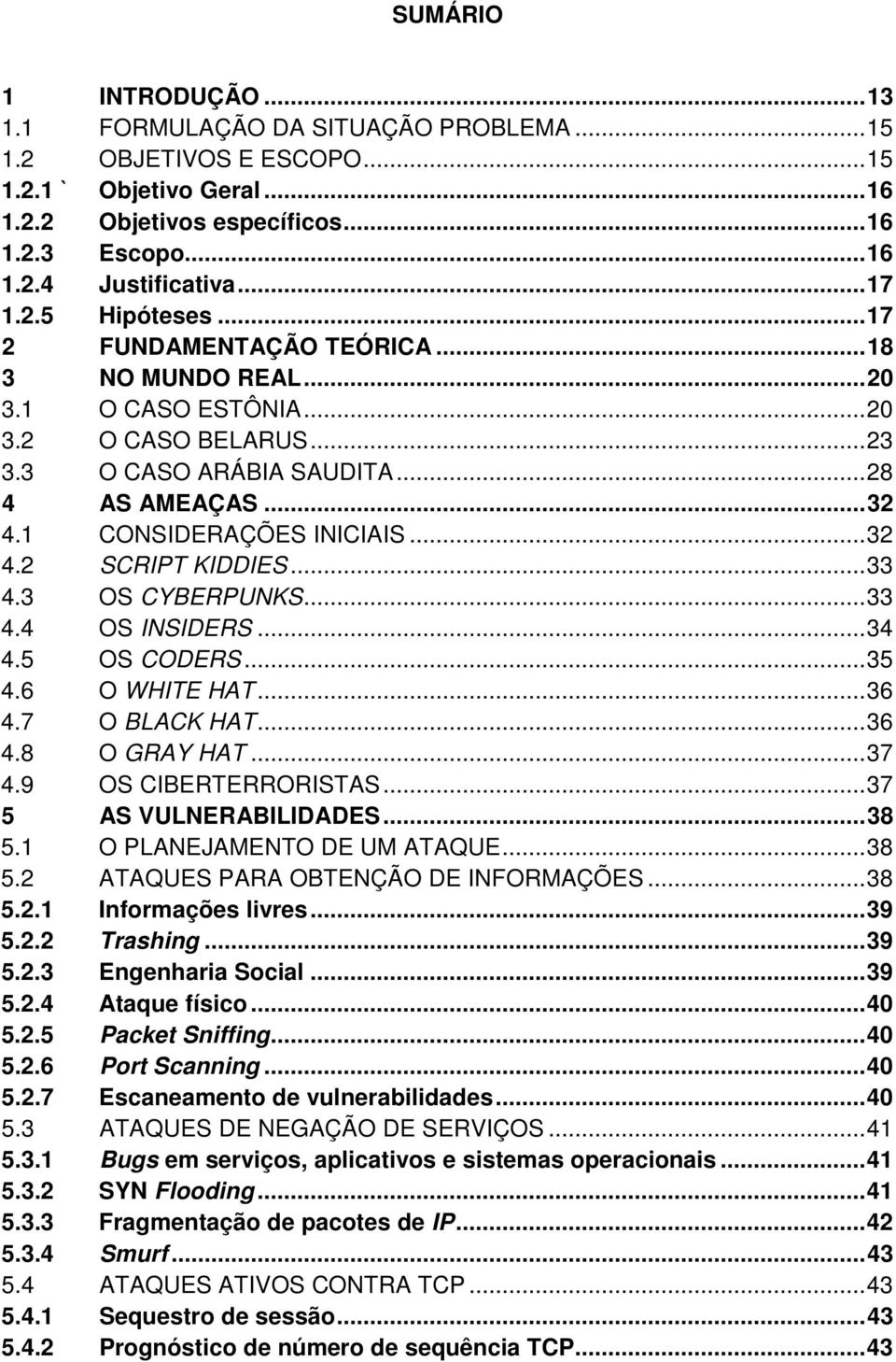 1 CONSIDERAÇÕES INICIAIS... 32 4.2 SCRIPT KIDDIES... 33 4.3 OS CYBERPUNKS... 33 4.4 OS INSIDERS... 34 4.5 OS CODERS... 35 4.6 O WHITE HAT... 36 4.7 O BLACK HAT... 36 4.8 O GRAY HAT... 37 4.