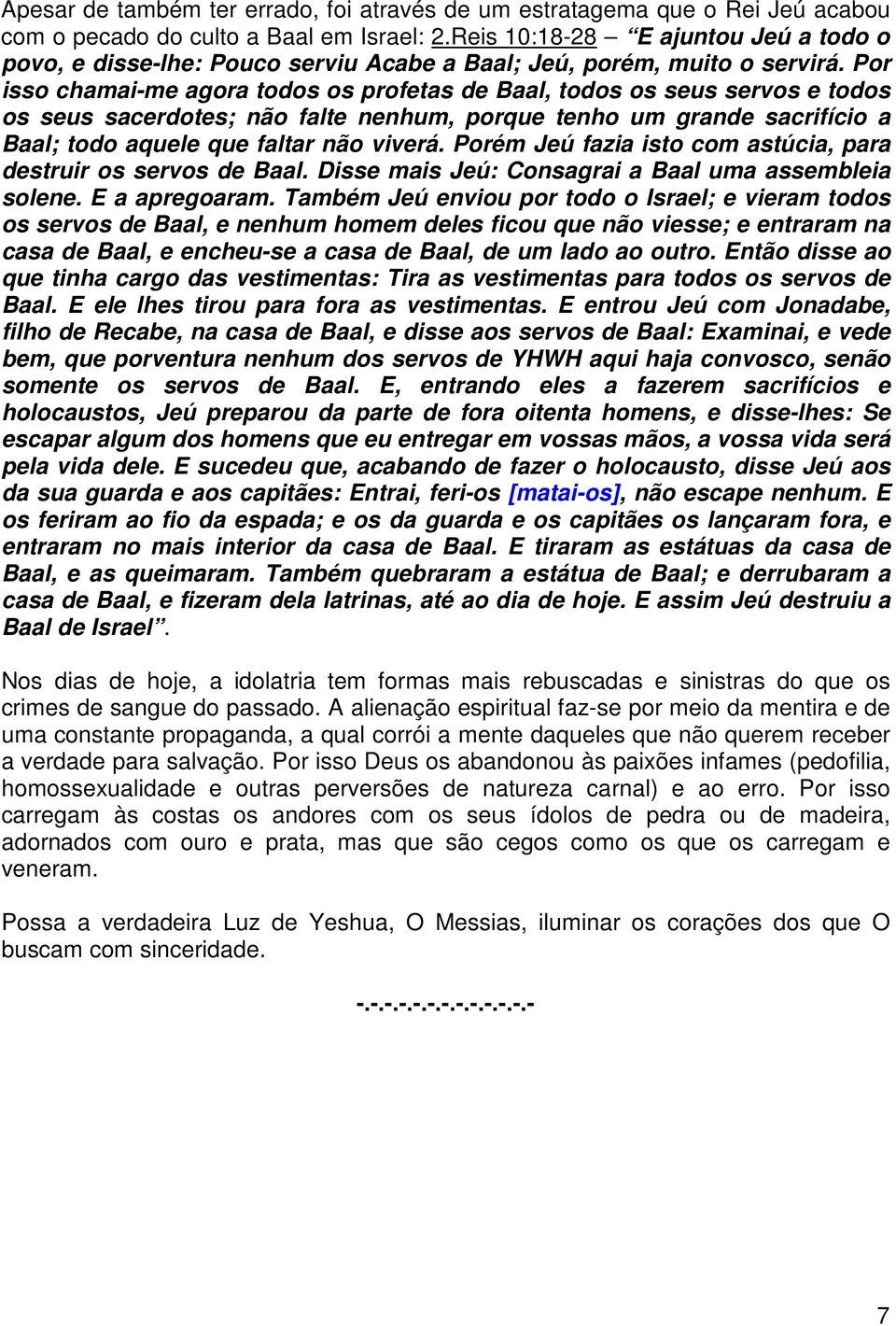 Por isso chamai-me agora todos os profetas de Baal, todos os seus servos e todos os seus sacerdotes; não falte nenhum, porque tenho um grande sacrifício a Baal; todo aquele que faltar não viverá.