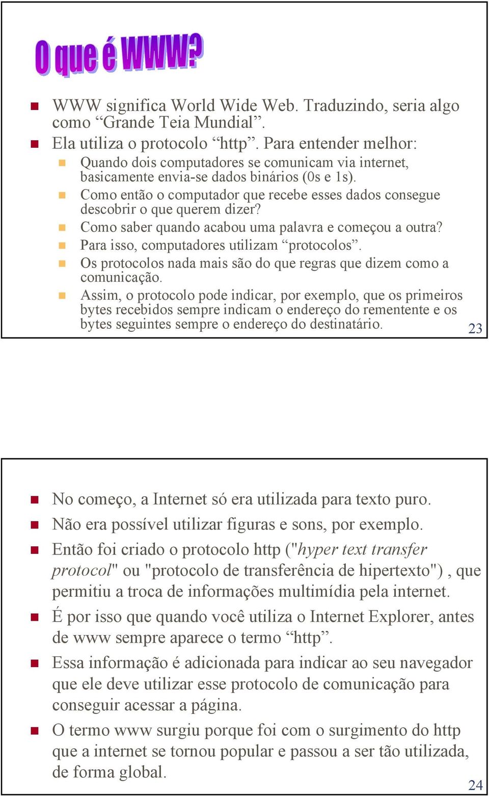 Como então o computador que recebe esses dados consegue descobrir o que querem dizer? Como saber quando acabou uma palavra e começou a outra? Para isso, computadores utilizam protocolos.