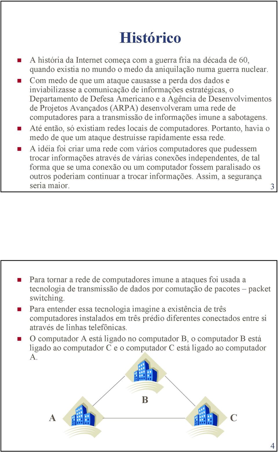 Avançados (ARPA) desenvolveram uma rede de computadores para a transmissão de informações imune a sabotagens. Até então, só existiam redes locais de computadores.