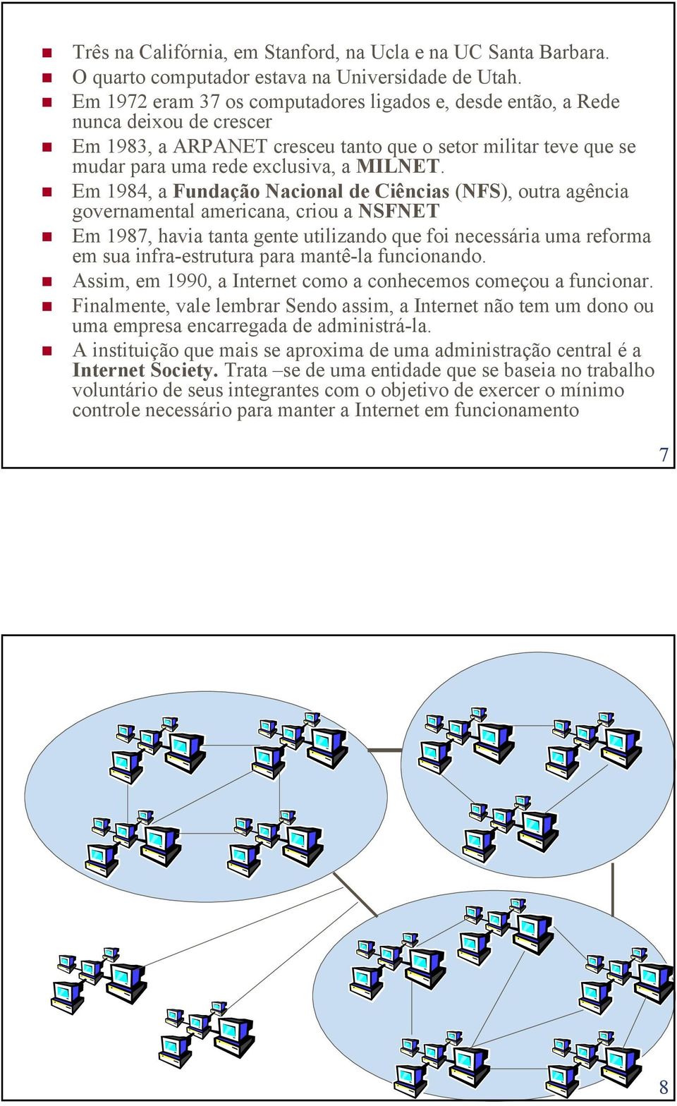 Em 1984, a Fundação Nacional de Ciências (NFS), outra agência governamental americana, criou a NSFNET Em 1987, havia tanta gente utilizando que foi necessária uma reforma em sua infra-estrutura para