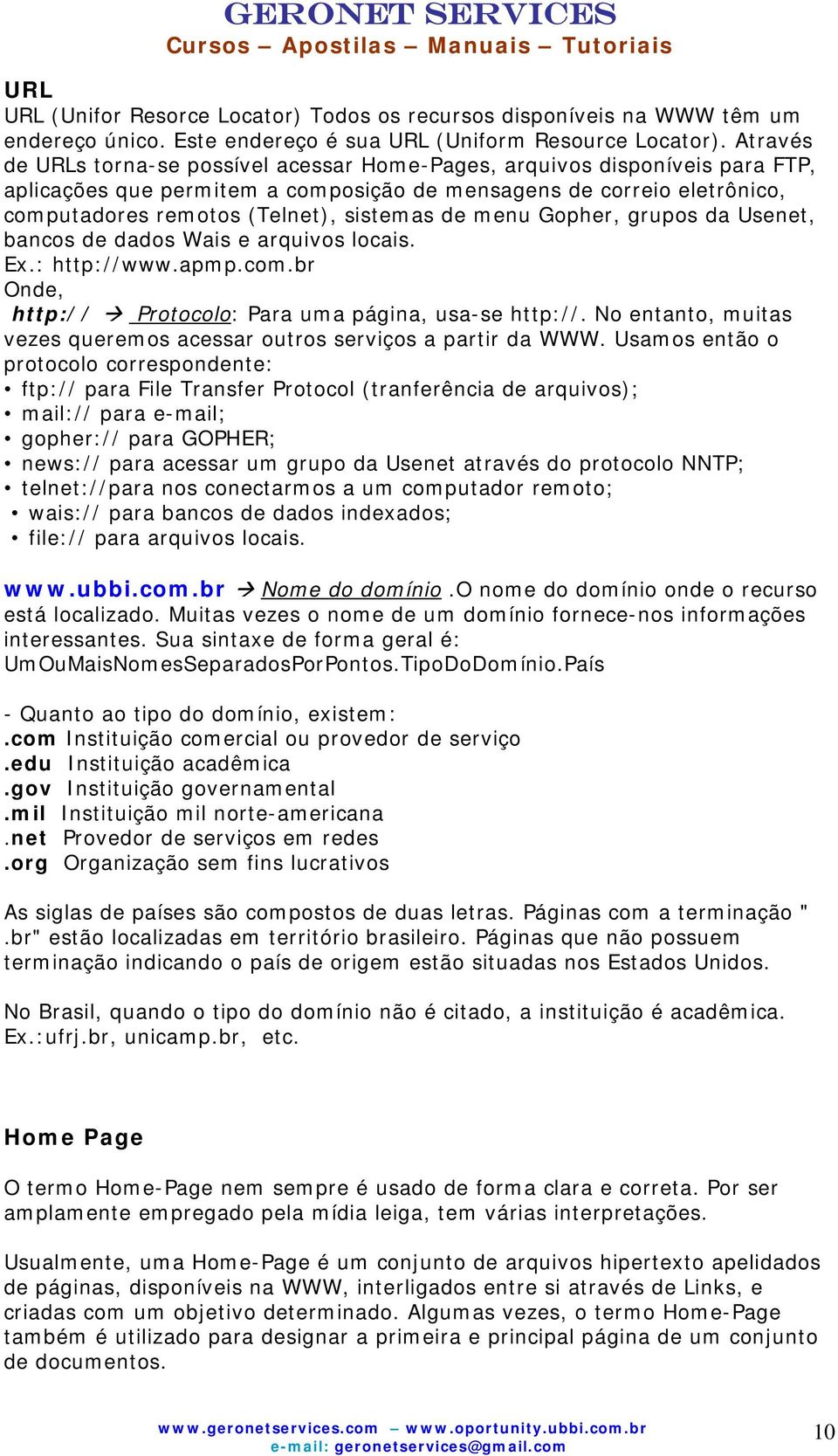 de menu Gopher, grupos da Usenet, bancos de dados Wais e arquivos locais. Ex.: http://www.apmp.com.br Onde, http:// Protocolo: Para uma página, usa-se http://.