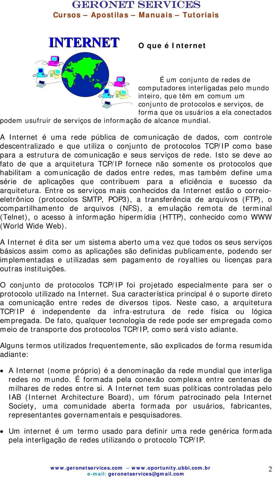 A Internet é uma rede pública de comunicação de dados, com controle descentralizado e que utiliza o conjunto de protocolos TCP/IP como base para a estrutura de comunicação e seus serviços de rede.