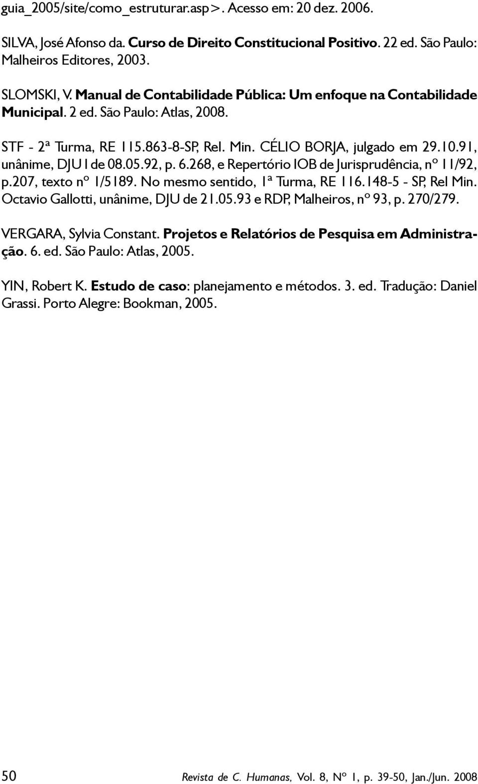 05.92, p. 6.268, e Repertório IOB de Jurisprudência, nº 11/92, p.207, texto nº 1/5189. No mesmo sentido, 1ª Turma, RE 116.148-5 - SP, Rel Min. Octavio Gallotti, unânime, DJU de 21.05.93 e RDP, Malheiros, nº 93, p.