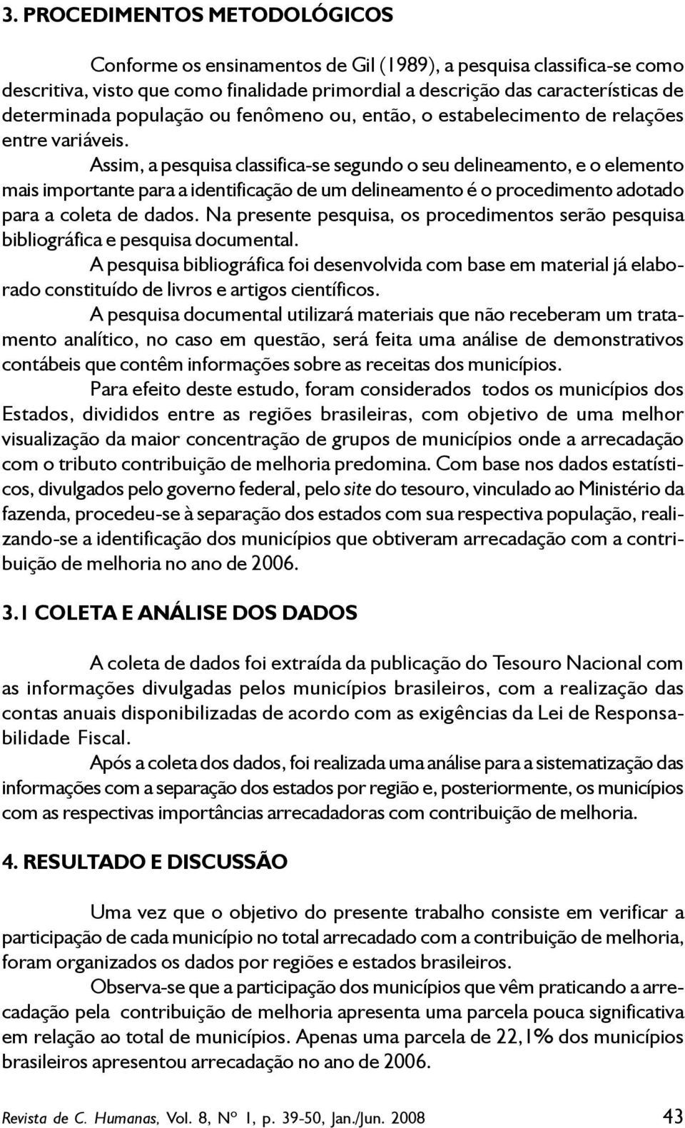 Assim, a pesquisa classifica-se segundo o seu delineamento, e o elemento mais importante para a identificação de um delineamento é o procedimento adotado para a coleta de dados.