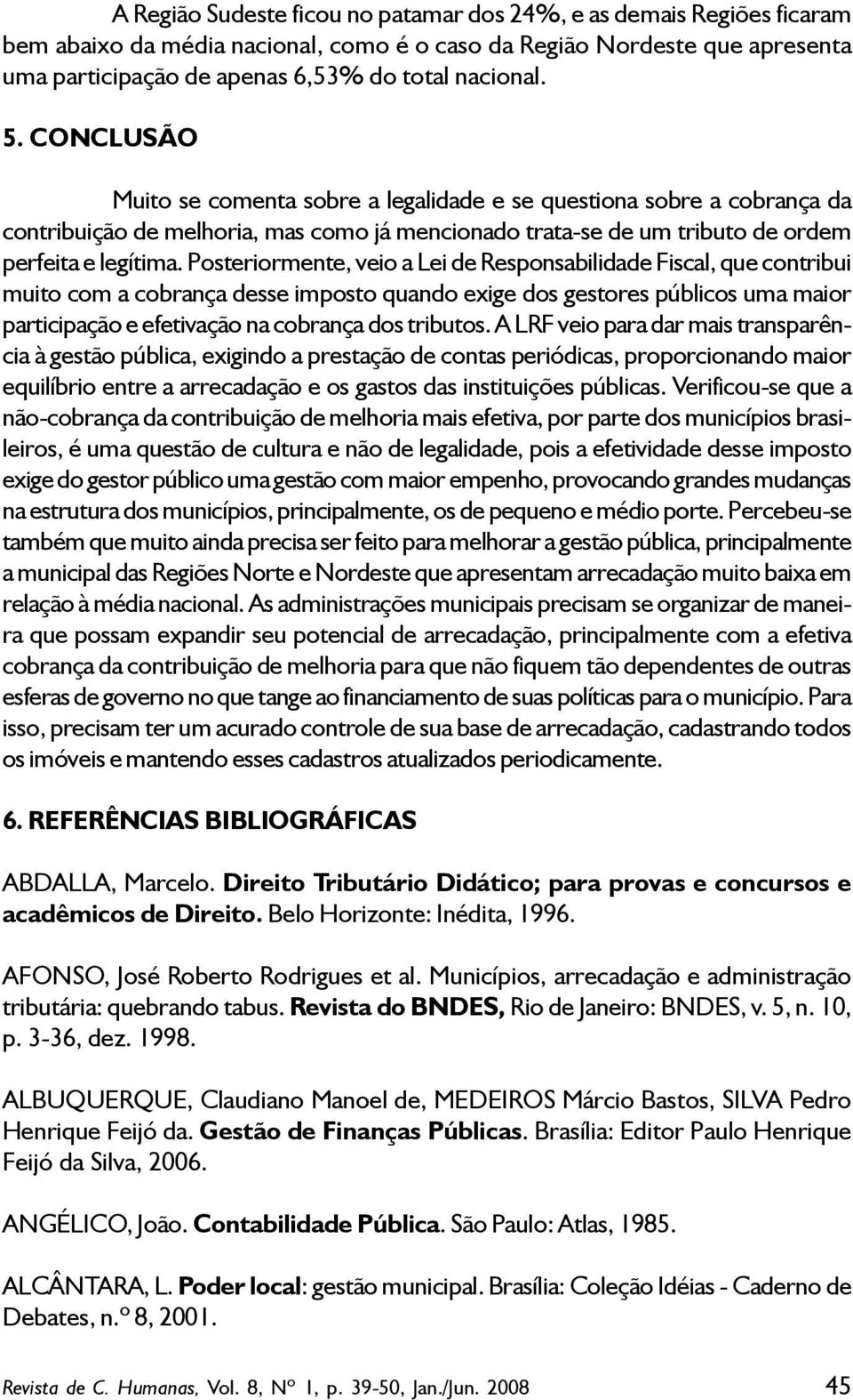 Posteriormente, veio a Lei de Responsabilidade Fiscal, que contribui muito com a cobrança desse imposto quando exige dos gestores públicos uma maior participação e efetivação na cobrança dos tributos.