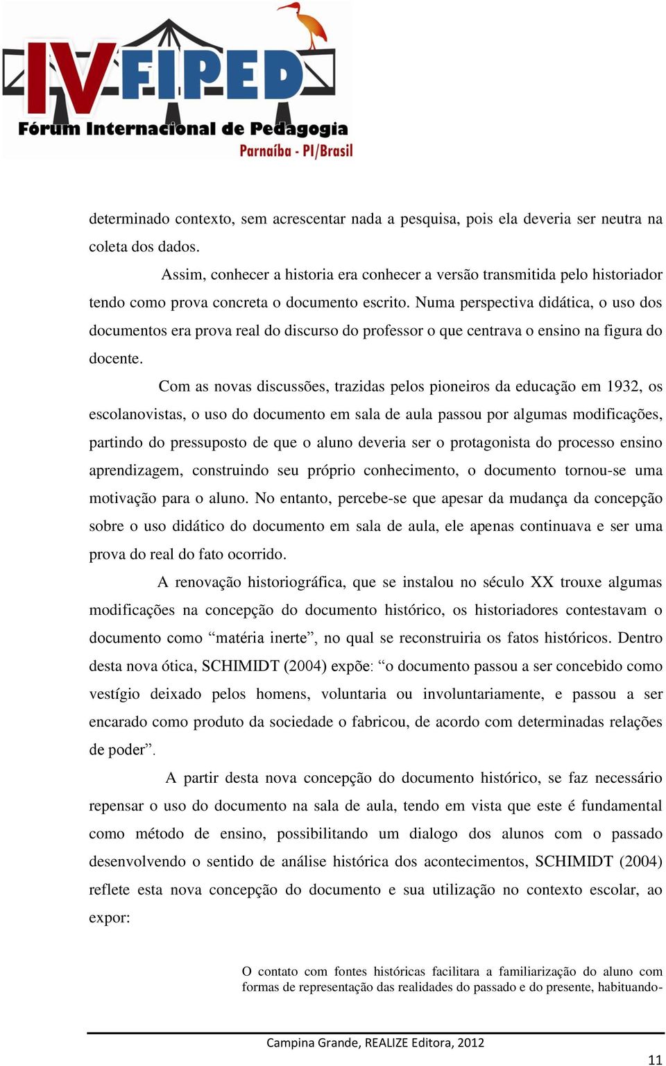 Numa perspectiva didática, o uso dos documentos era prova real do discurso do professor o que centrava o ensino na figura do docente.