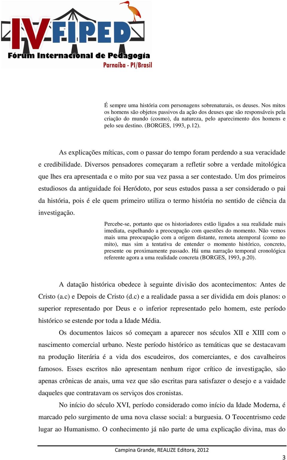 As explicações míticas, com o passar do tempo foram perdendo a sua veracidade e credibilidade.