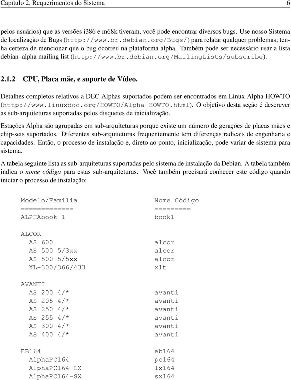 2.1.2 CPU, Placa mãe, e suporte de Vídeo. Detalhes completos relativos a DEC Alphas suportados podem ser encontrados em Linux Alpha HOWTO (http://www.linuxdoc.org/howto/alpha-howto.html).