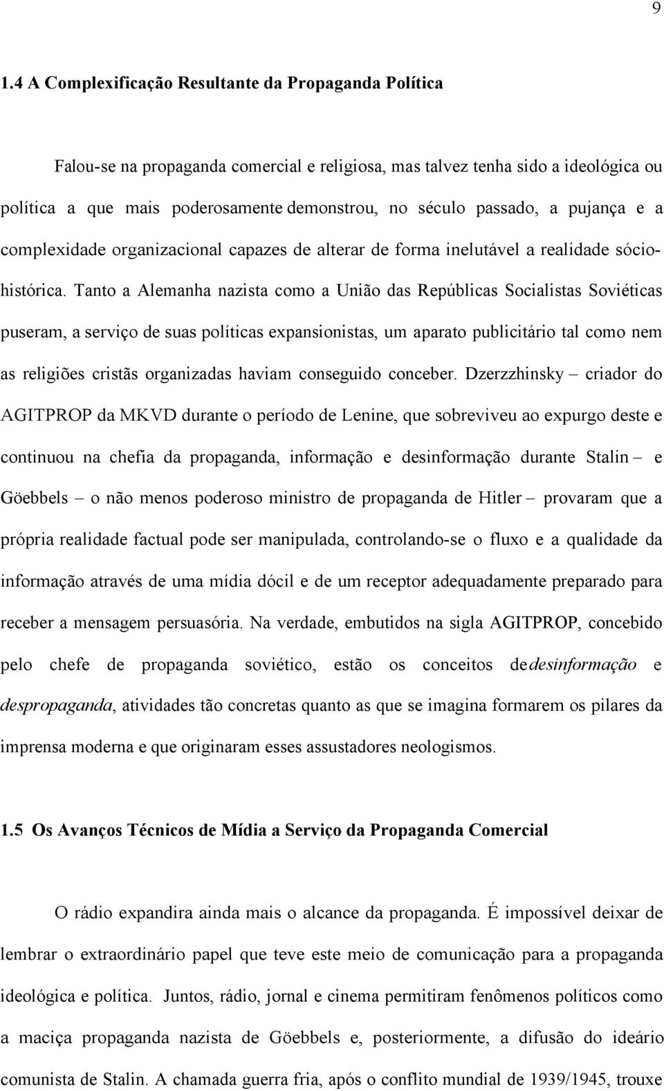 Tanto a Alemanha nazista como a União das Repúblicas Socialistas Soviéticas puseram, a serviço de suas políticas expansionistas, um aparato publicitário tal como nem as religiões cristãs organizadas