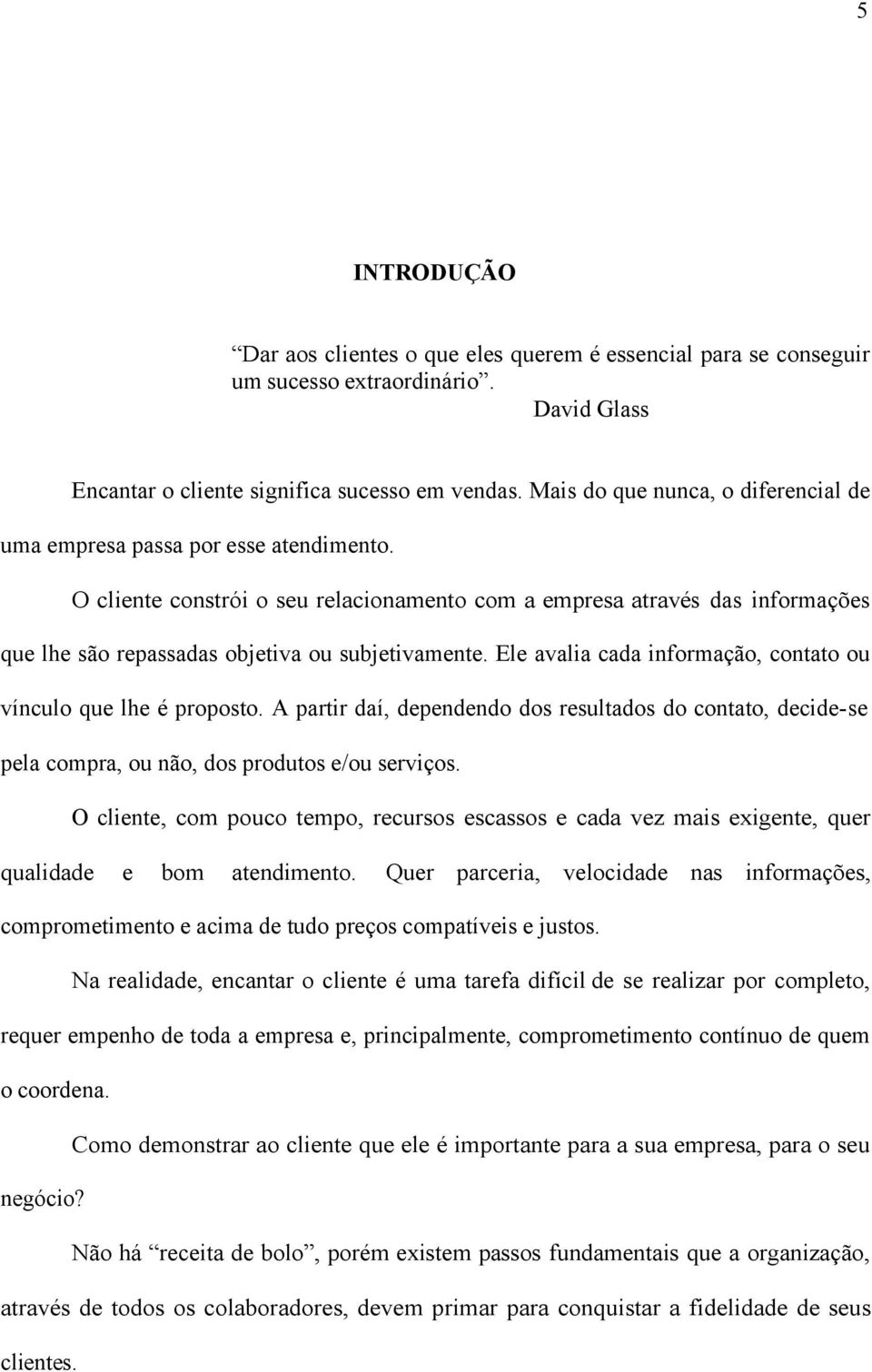 O cliente constrói o seu relacionamento com a empresa através das informações que lhe são repassadas objetiva ou subjetivamente. Ele avalia cada informação, contato ou vínculo que lhe é proposto.