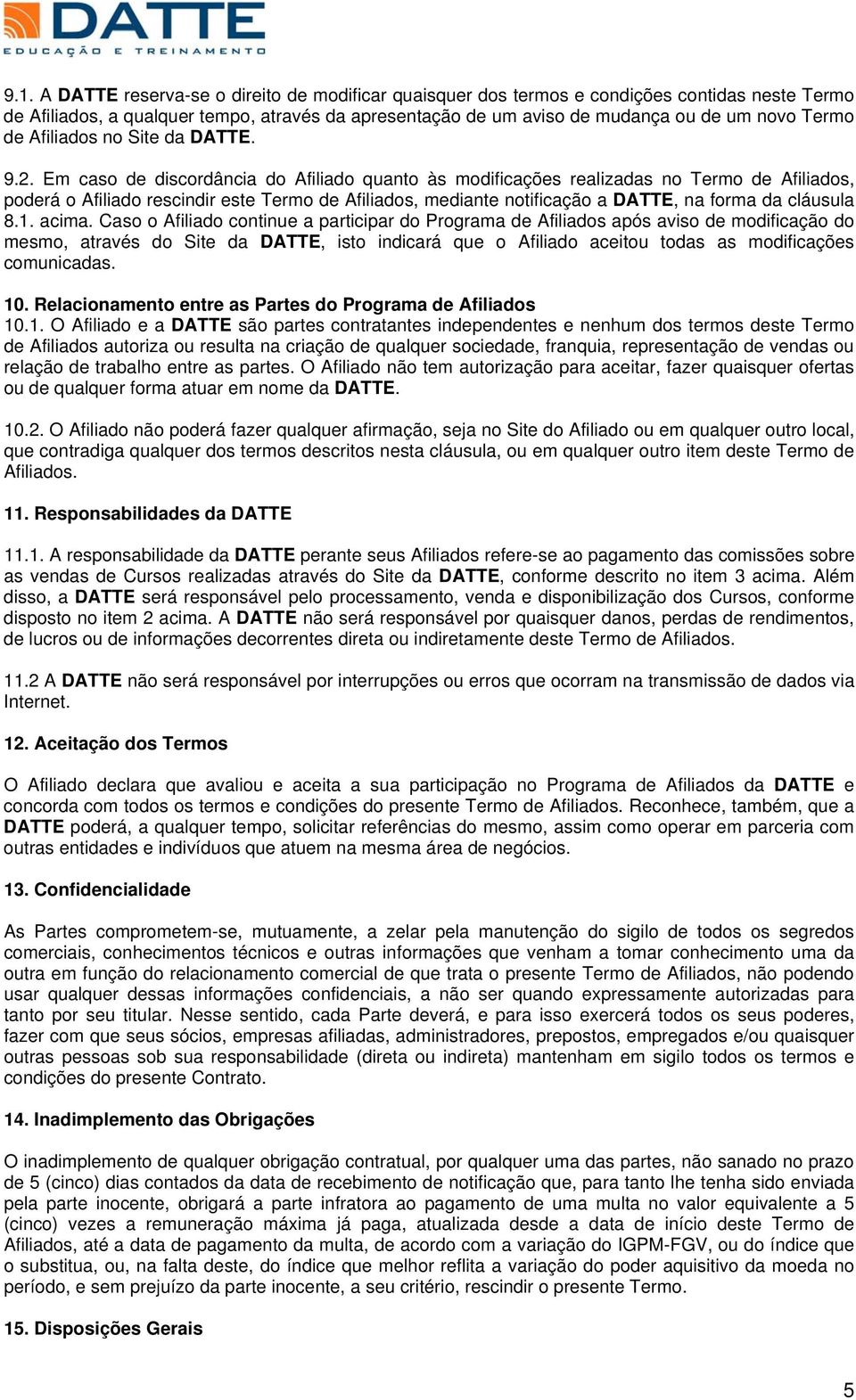 Em cas de discrdância d Afiliad quant às mdificações realizadas n Term de Afiliads, pderá Afiliad rescindir este Term de Afiliads, mediante ntificaçã a DATTE, na frma da cláusula 8.1. acima.