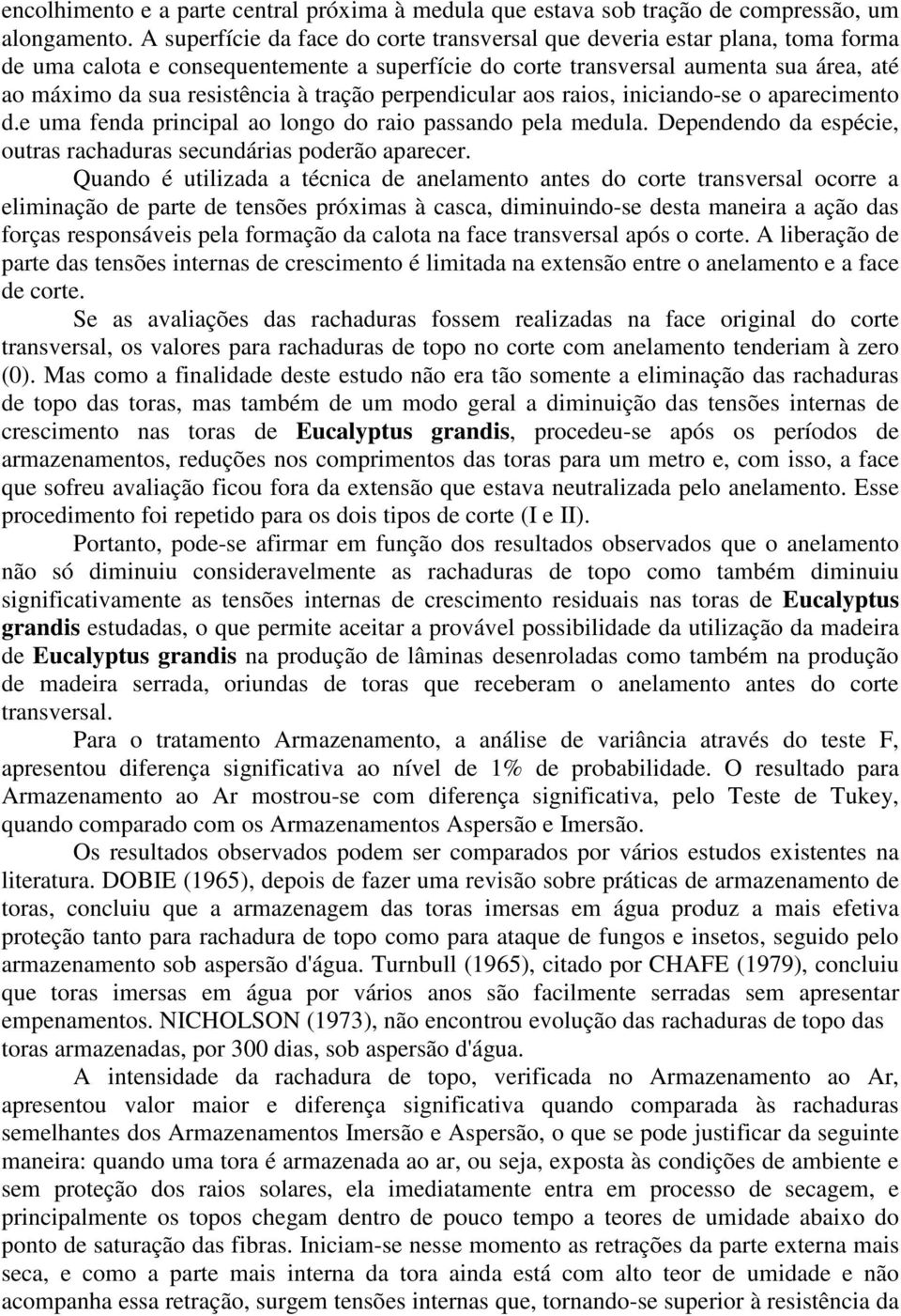 tração perpendicular aos raios, iniciando-se o aparecimento d.e uma fenda principal ao longo do raio passando pela medula. Dependendo da espécie, outras rachaduras secundárias poderão aparecer.