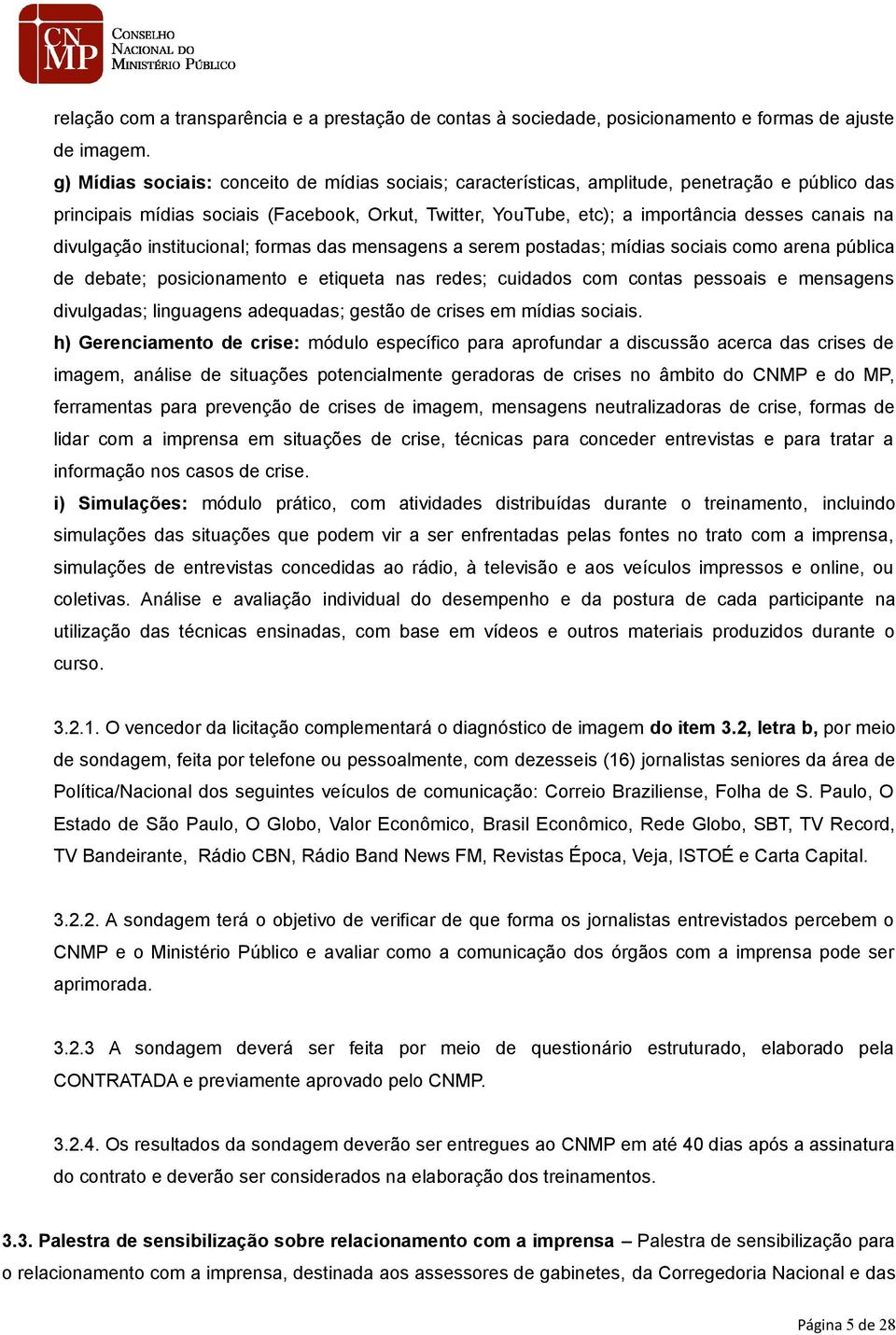 divulgação institucional; formas das mensagens a serem postadas; mídias sociais como arena pública de debate; posicionamento e etiqueta nas redes; cuidados com contas pessoais e mensagens divulgadas;