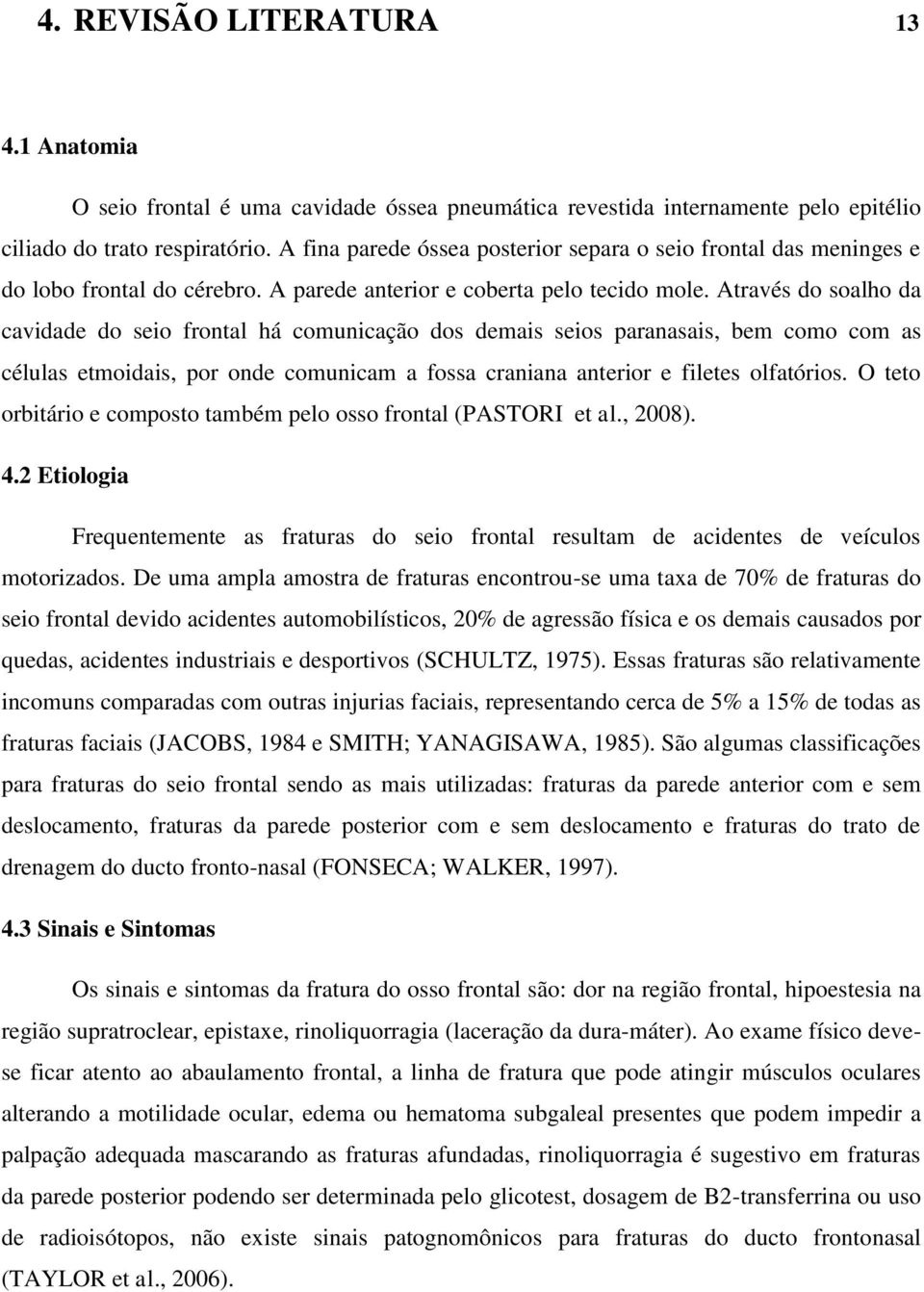 Através do soalho da cavidade do seio frontal há comunicação dos demais seios paranasais, bem como com as células etmoidais, por onde comunicam a fossa craniana anterior e filetes olfatórios.