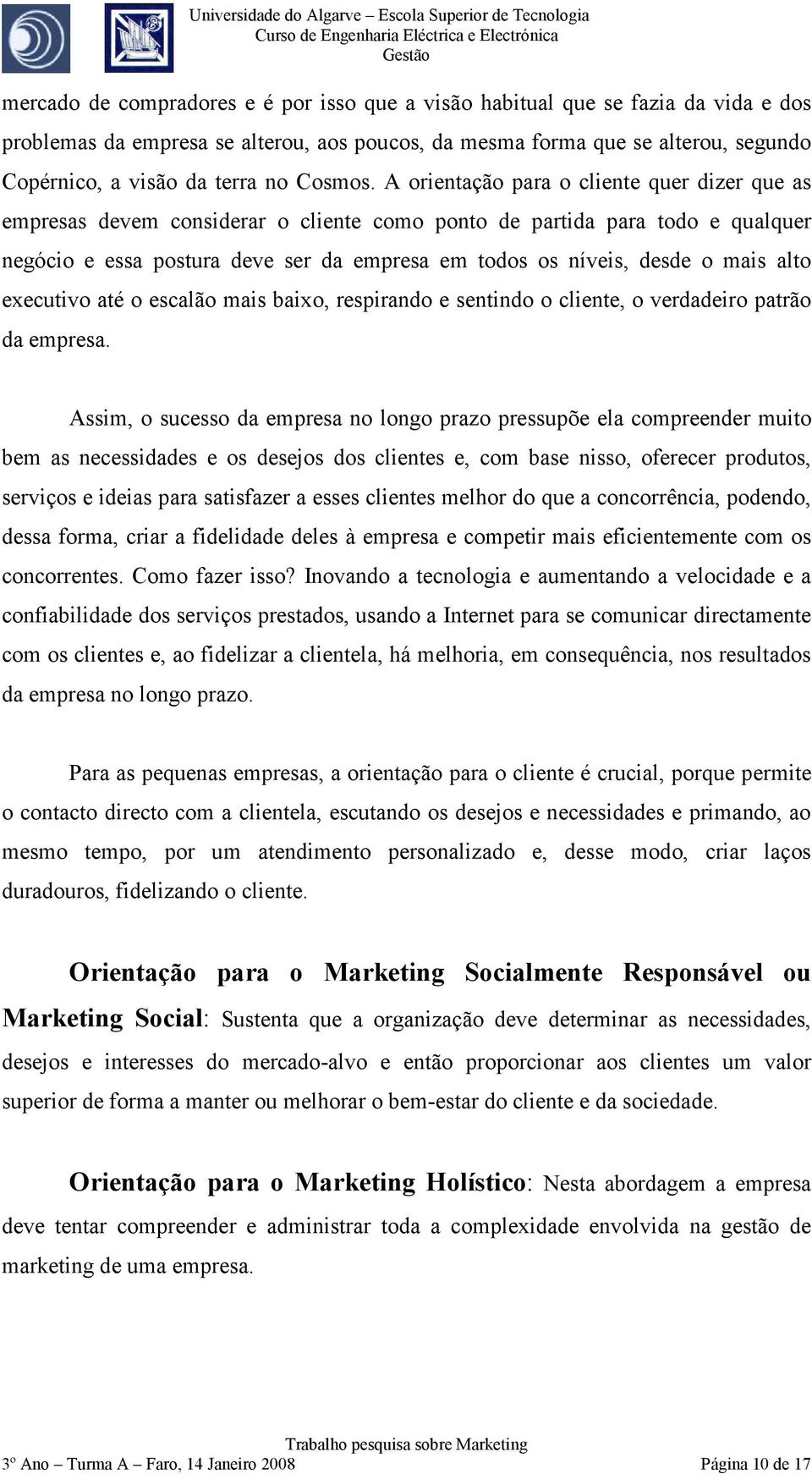 A orientação para o cliente quer dizer que as empresas devem considerar o cliente como ponto de partida para todo e qualquer negócio e essa postura deve ser da empresa em todos os níveis, desde o