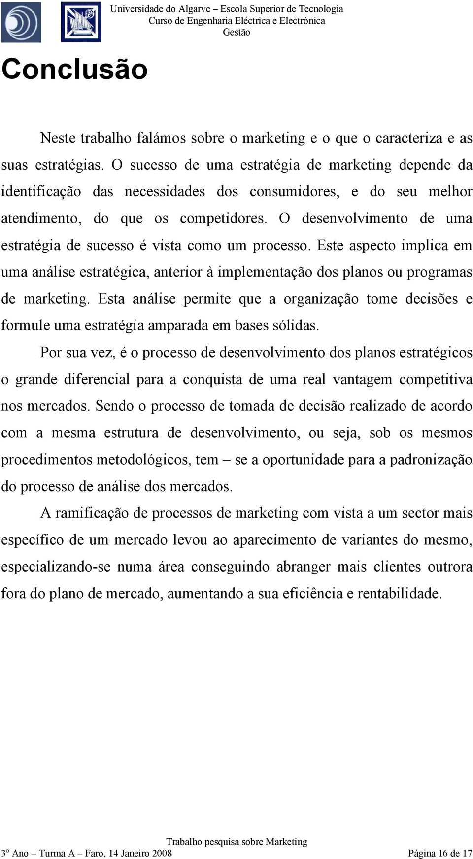 O desenvolvimento de uma estratégia de sucesso é vista como um processo. Este aspecto implica em uma análise estratégica, anterior à implementação dos planos ou programas de marketing.