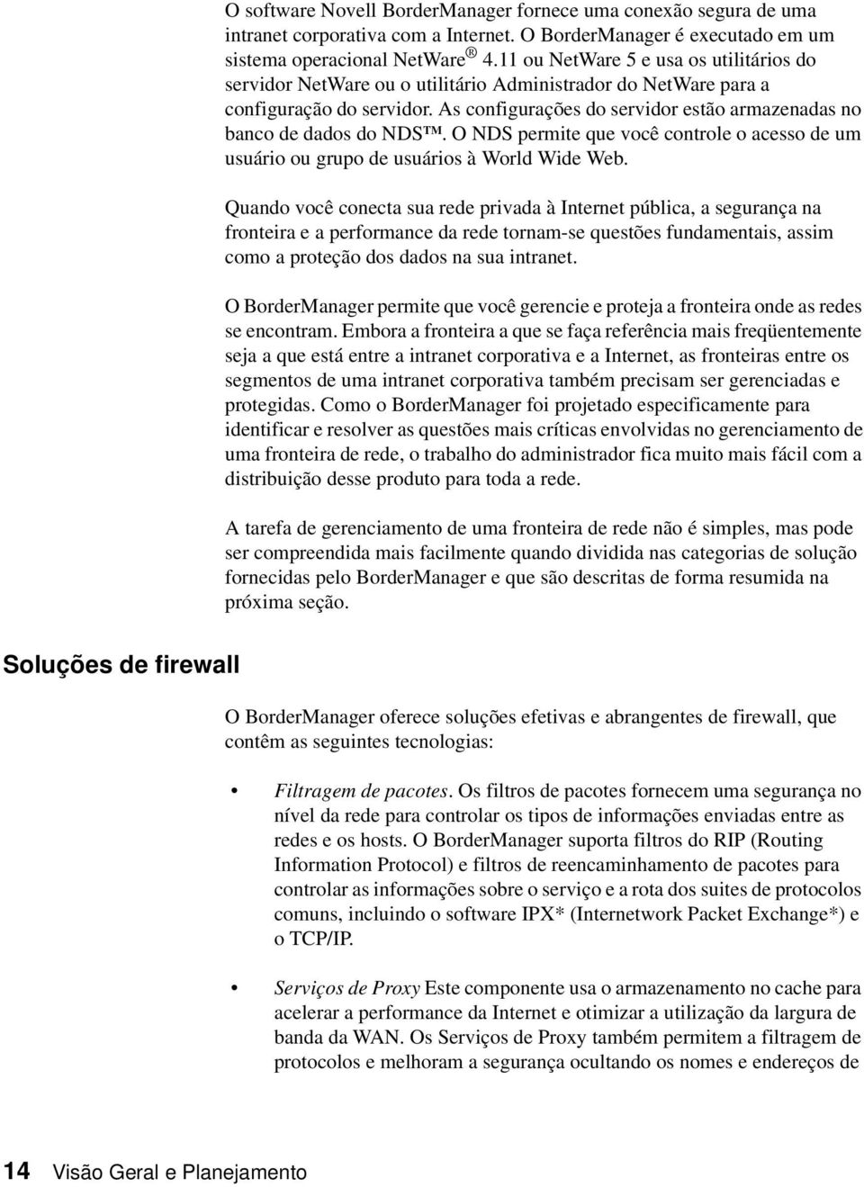 As configurações do servidor estão armazenadas no banco de dados do NDS TM. O NDS permite que você controle o acesso de um usuário ou grupo de usuários à World Wide Web.