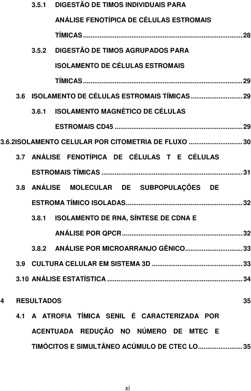 7 ANÁLISE FENOTÍPICA DE CÉLULAS T E CÉLULAS ESTROMAIS TÍMICAS... 31 3.8 ANÁLISE MOLECULAR DE SUBPOPULAÇÕES DE ESTROMA TÍMICO ISOLADAS... 32 3.8.1 ISOLAMENTO DE RNA, SÍNTESE DE CDNA E ANÁLISE POR QPCR.