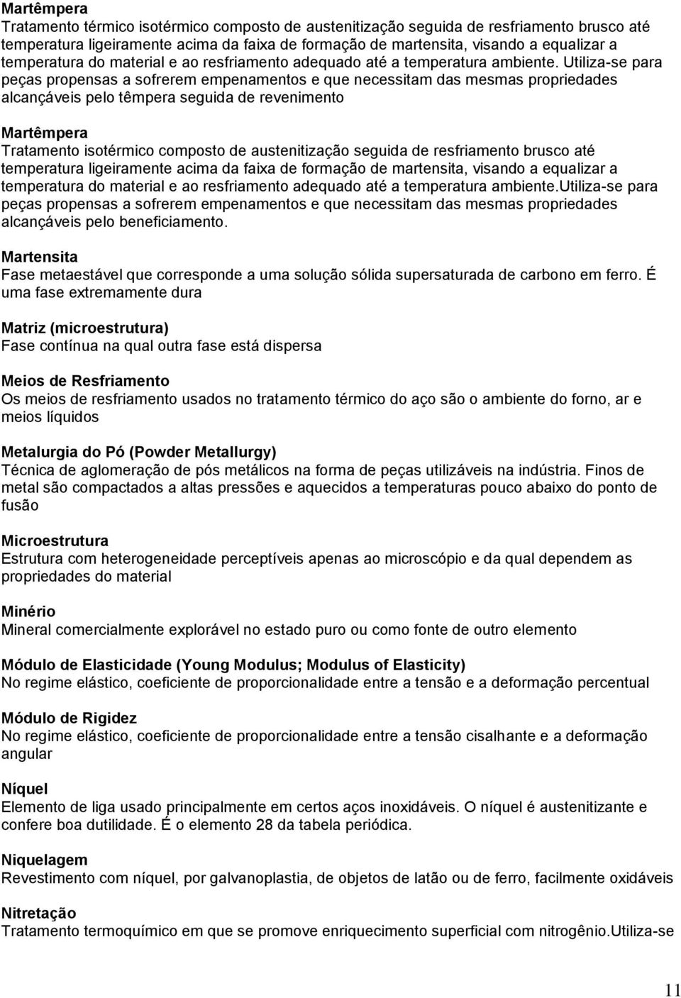 Utiliza-se para peças propensas a sofrerem empenamentos e que necessitam das mesmas propriedades alcançáveis pelo têmpera seguida de revenimento Martêmpera Tratamento isotérmico composto de